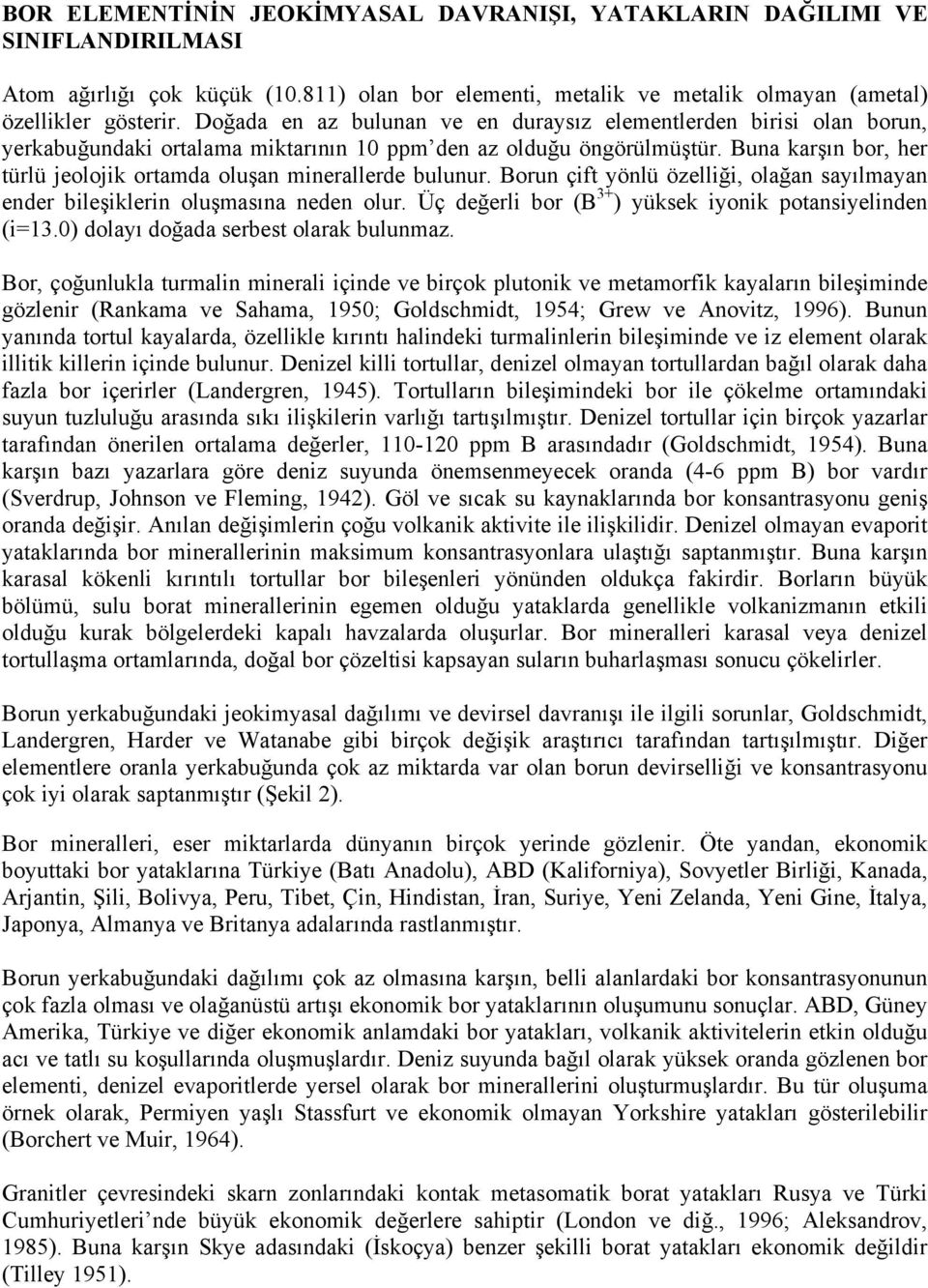 Buna karşın bor, her türlü jeolojik ortamda oluşan minerallerde bulunur. Borun çift yönlü özelliği, olağan sayılmayan ender bileşiklerin oluşmasına neden olur.