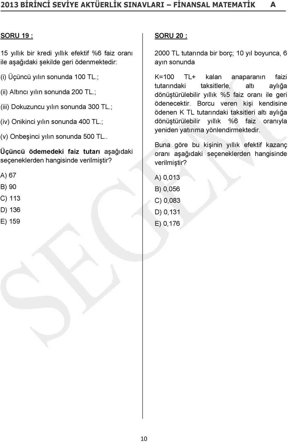 . Üçüncü ödemedeki faiz tutarı aşağıdaki seçeneklerden hangisinde A) 67 B) 90 C) 113 D) 136 E) 159 SORU 20 : 2000 TL tutarında bir borç; 10 yıl boyunca, 6 ayın sonunda K=100 TL+ kalan anaparanın