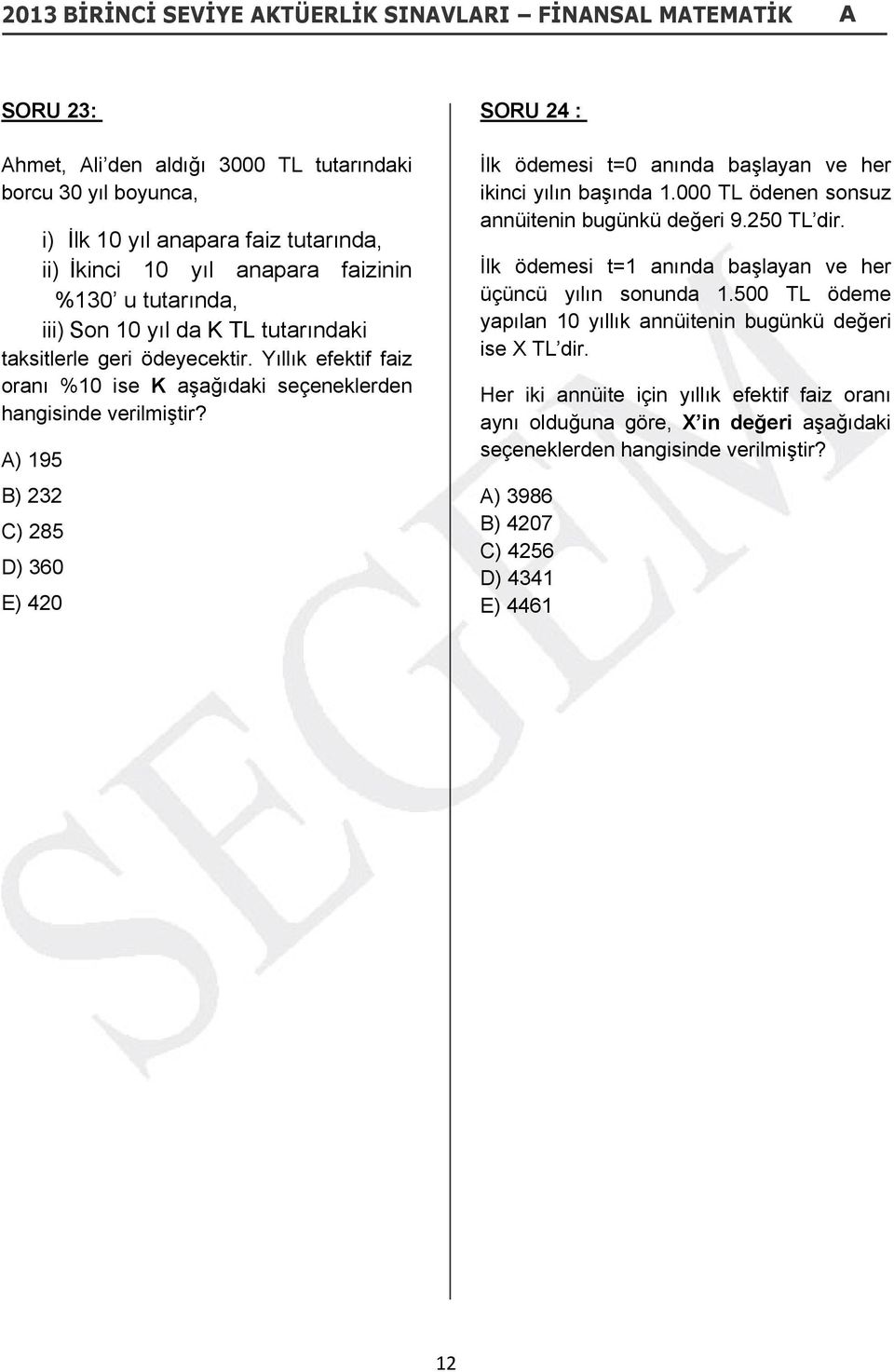 Yıllık efektif faiz oranı %10 ise K aşağıdaki seçeneklerden hangisinde A) 195 B) 232 C) 285 D) 360 E) 420 SORU 24 : İlk ödemesi t=0 anında başlayan ve her ikinci yılın başında 1.