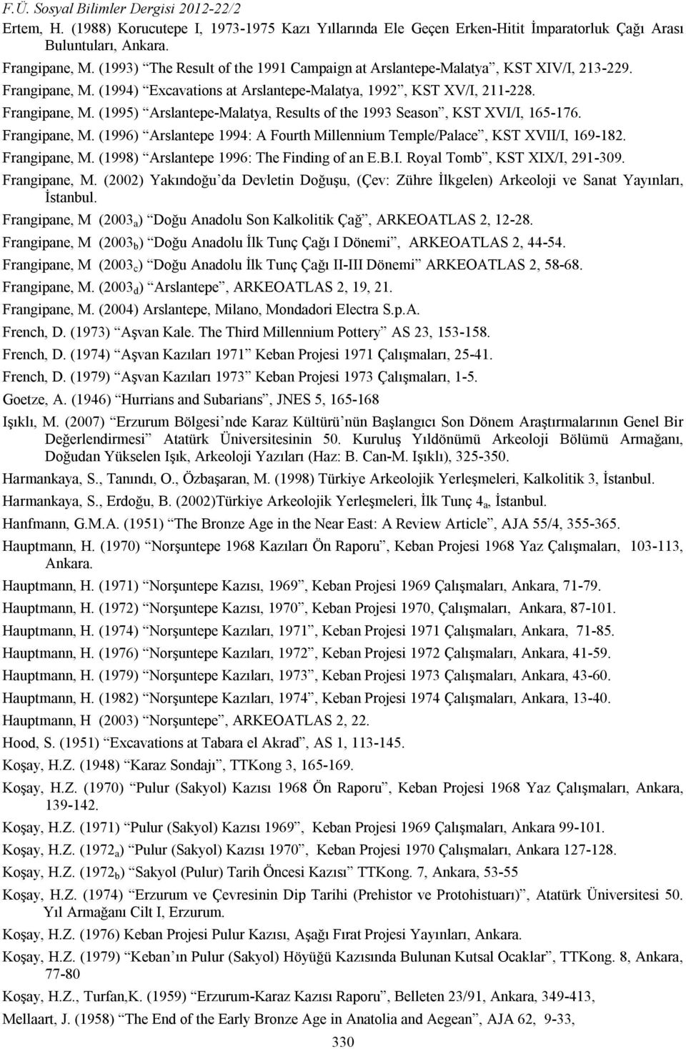 Frangipane, M. (1996) Arslantepe 1994: A Fourth Millennium Temple/Palace, KST XVII/I, 169-182. Frangipane, M. (1998) Arslantepe 1996: The Finding of an E.B.I. Royal Tomb, KST XIX/I, 291-309.