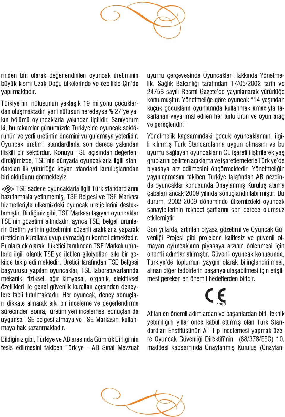 San yorum ki, bu rakamlar günümüzde Türkiye de oyuncak sektörünün ve yerli üretimin önemini vurgulamaya yeterlidir. Oyuncak üretimi standardlarla son derece yak ndan ili kili bir sektördür.