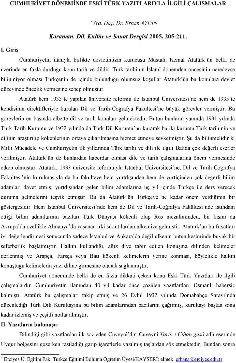 Türk tarihinin İslamî dönemden öncesinin neredeyse bilinmiyor olması Türkçenin de içinde bulunduğu olumsuz koşullar Atatürk ün bu konulara devlet düzeyinde öncelik vermesine sebep olmuştur.