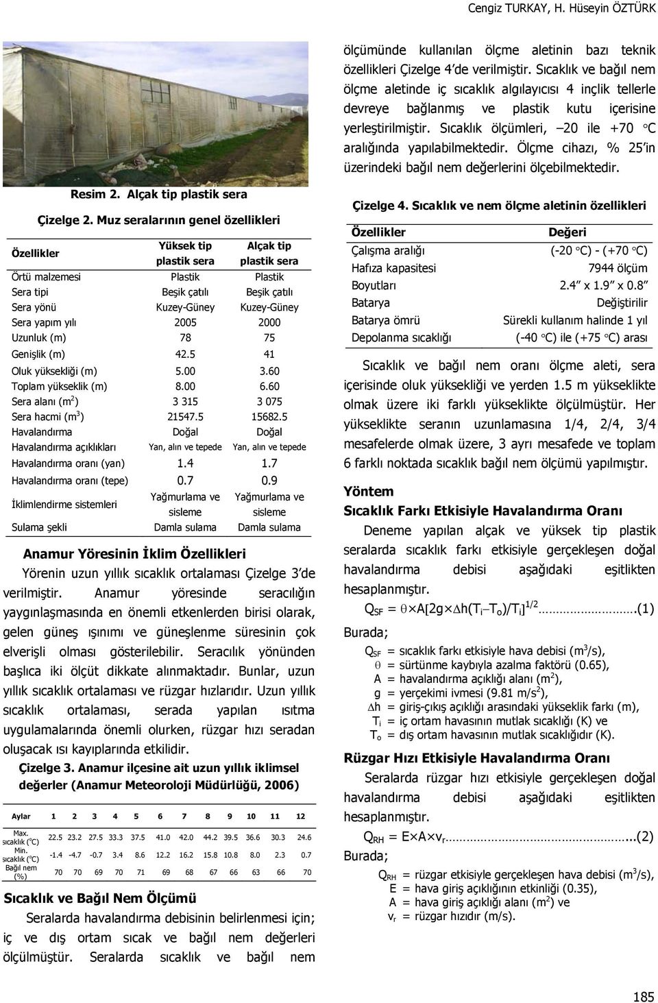 Sıcaklık ölçümleri, 2 ile +7 C aralığında yapılabilmektedir. Ölçme cihazı, % 25 in üzerindeki bağıl nem değerlerini ölçebilmektedir. Resim 2. Alçak tip plastik sera Çizelge 2.