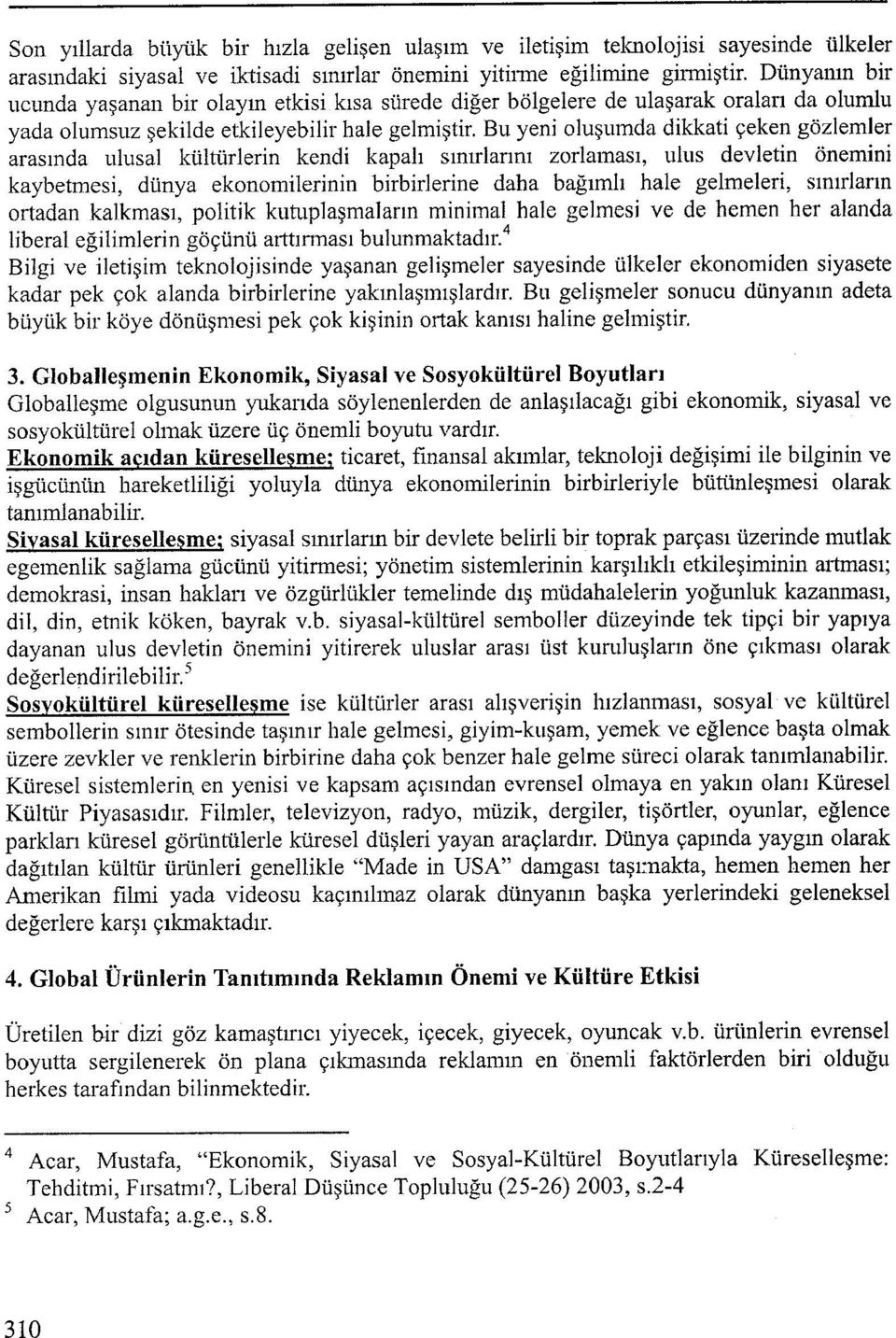 Bu yeni oluşumda dikkati çeken gözlemler arasında ulusal kültürlerin kendi kapalı sınırlarını zorlaması, ulus devletin önemini kaybetmesi, dünya ekonomilerinin birbirlerine daha bağımlı hale