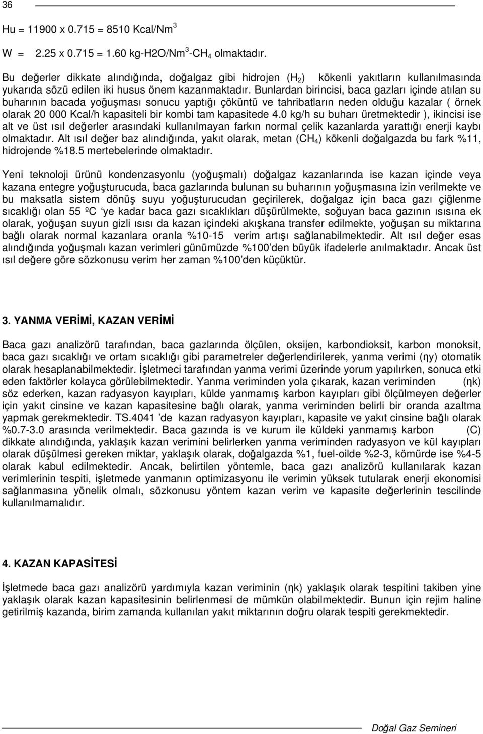 Bunlardan birincisi, baca gazları içinde atılan su buharının bacada youması sonucu yaptıı çöküntü ve tahribatların neden olduu kazalar ( örnek olarak 20 000 Kcal/h kapasiteli bir kombi tam kapasitede