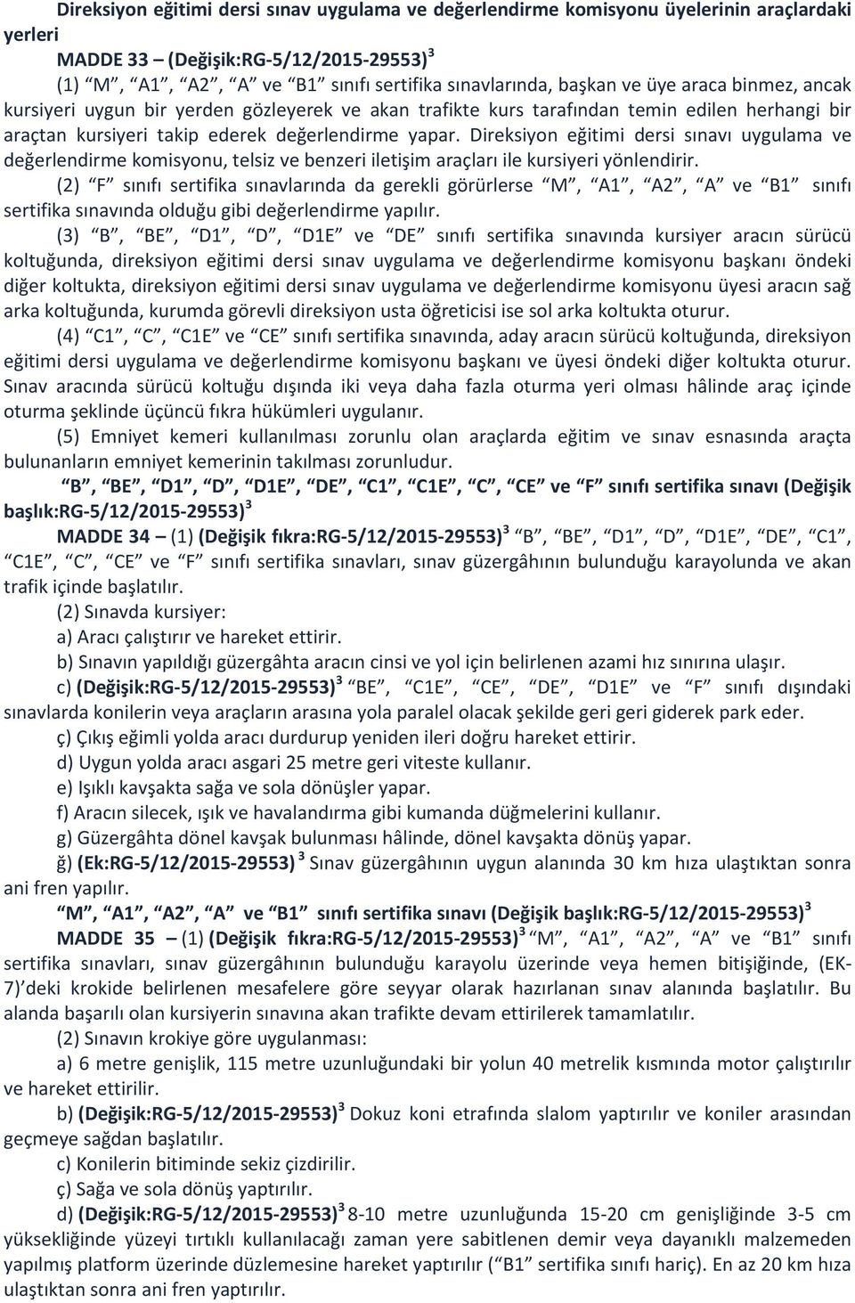 Direksiyon eğitimi dersi sınavı uygulama ve değerlendirme komisyonu, telsiz ve benzeri iletişim araçları ile kursiyeri yönlendirir.