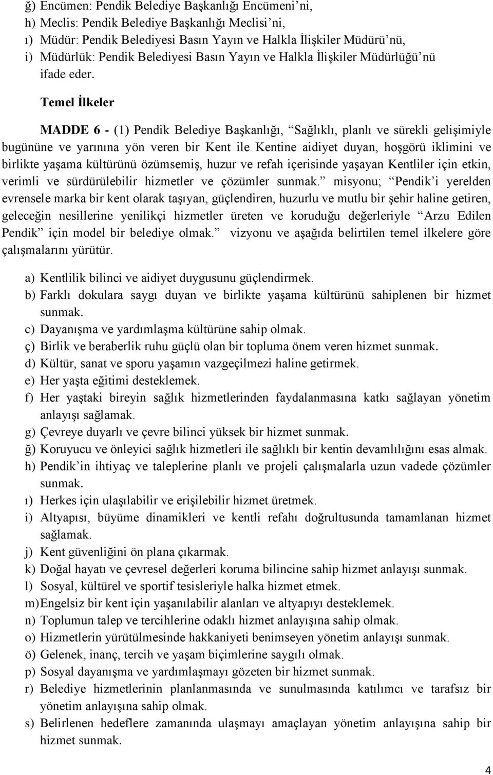 Temel İlkeler MADDE 6 - (1) Pendik Belediye Başkanlığı, Sağlıklı, planlı ve sürekli gelişimiyle bugününe ve yarınına yön veren bir Kent ile Kentine aidiyet duyan, hoşgörü iklimini ve birlikte yaşama