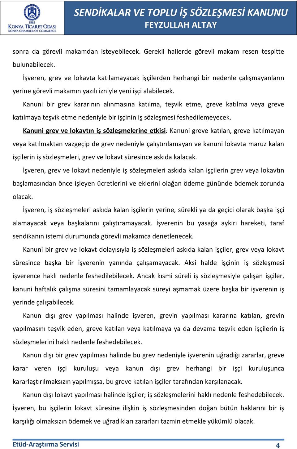 Kanuni bir grev kararının alınmasına katılma, teşvik etme, greve katılma veya greve katılmaya teşvik etme nedeniyle bir işçinin iş sözleşmesi feshedilemeyecek.