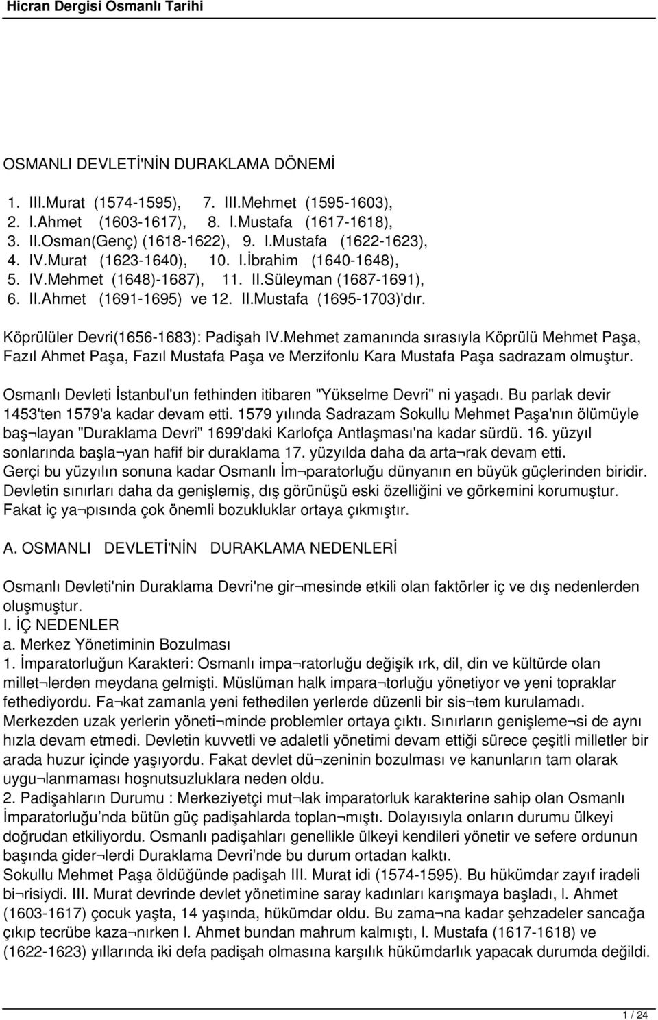 Köprülüler Devri(1656-1683): Padişah IV.Mehmet zamanında sırasıyla Köprülü Mehmet Paşa, Fazıl Ahmet Paşa, Fazıl Mustafa Paşa ve Merzifonlu Kara Mustafa Paşa sadrazam olmuştur.