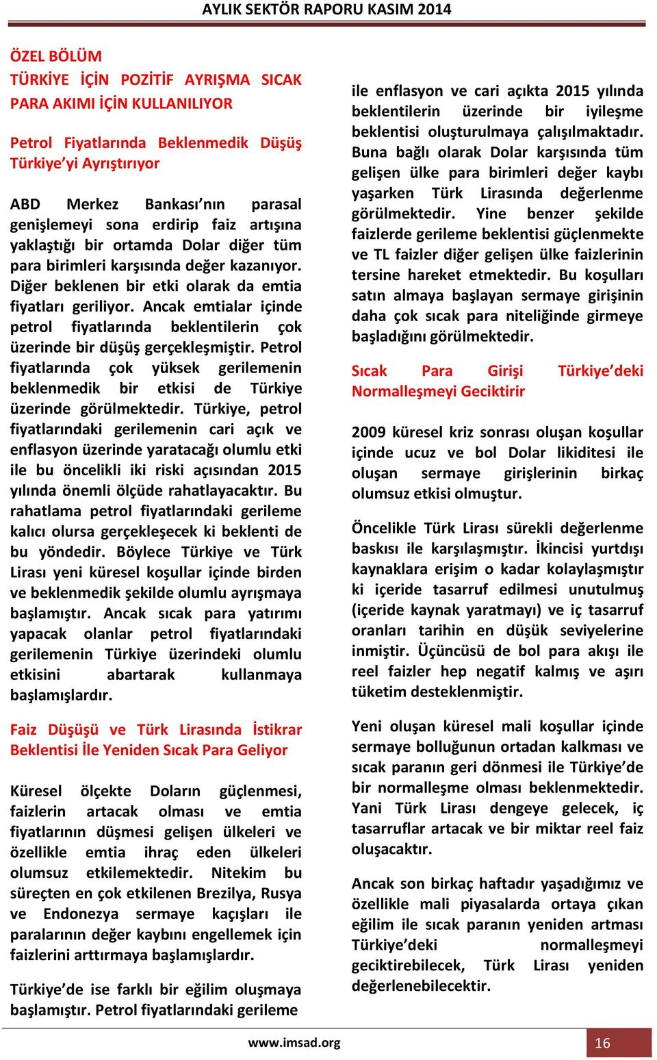 Ancak emtialar içinde petrol fiyatlarında beklentilerin çok üzerinde bir düşüş gerçekleşmiştir. Petrol fiyatlarında çok yüksek gerilemenin beklenmedik bir etkisi de Türkiye üzerinde görülmektedir.