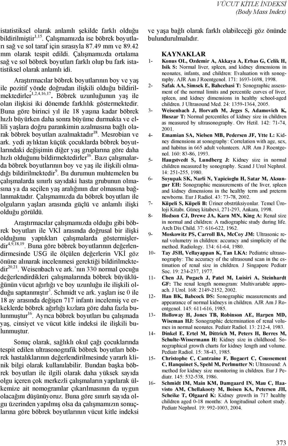 Araştırmacılar böbrek boyutlarının boy ve yaş ile pozitif yönde doğrudan ilişkili olduğu bildirilmektedirler 1,2,4,16,17. Böbrek uzunluğunun yaş ile olan ilişkisi iki dönemde farklılık göstermektedir.