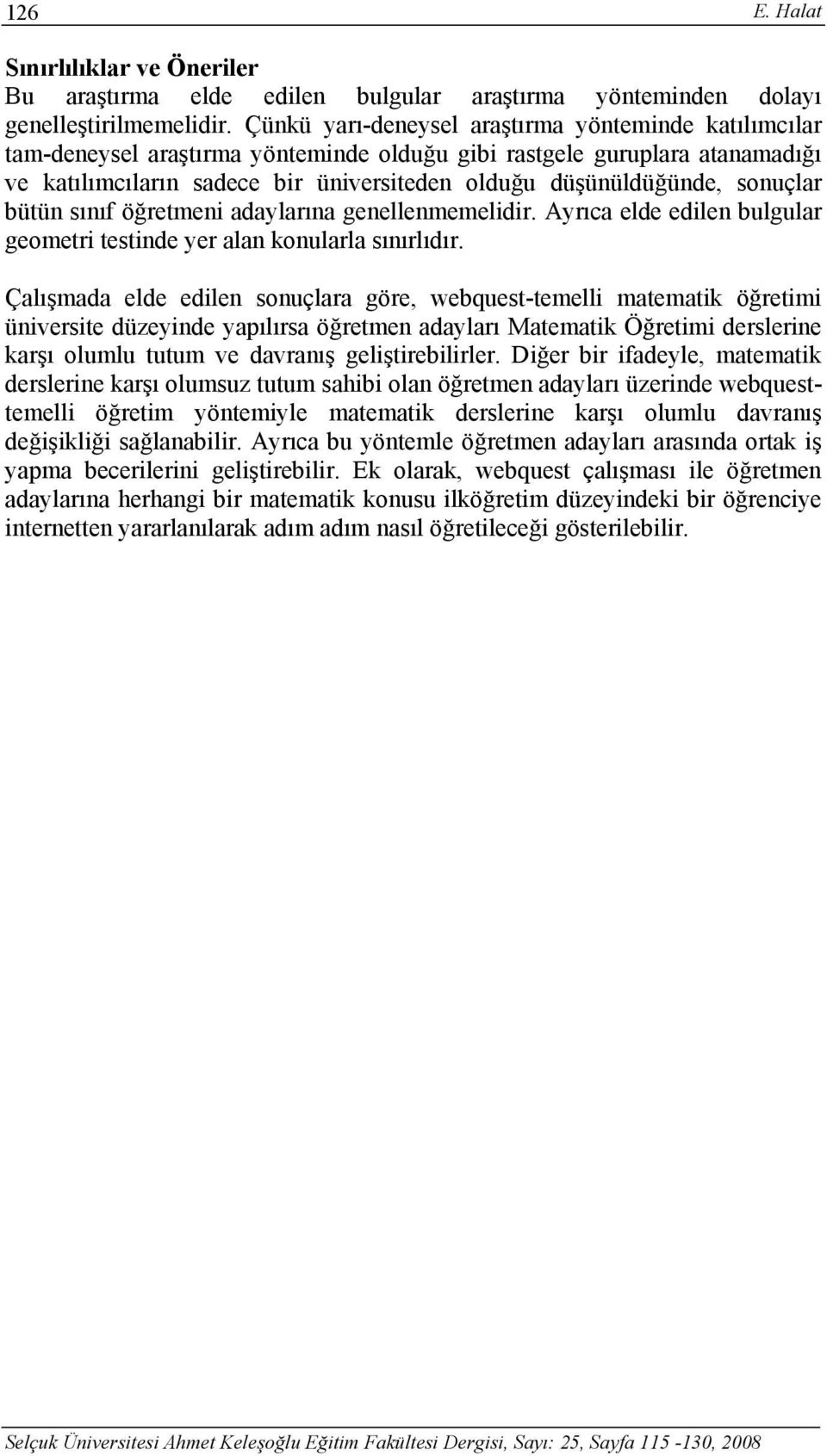 sonuçlar bütün sınıf öğretmeni adaylarına genellenmemelidir. Ayrıca elde edilen bulgular geometri testinde yer alan konularla sınırlıdır.