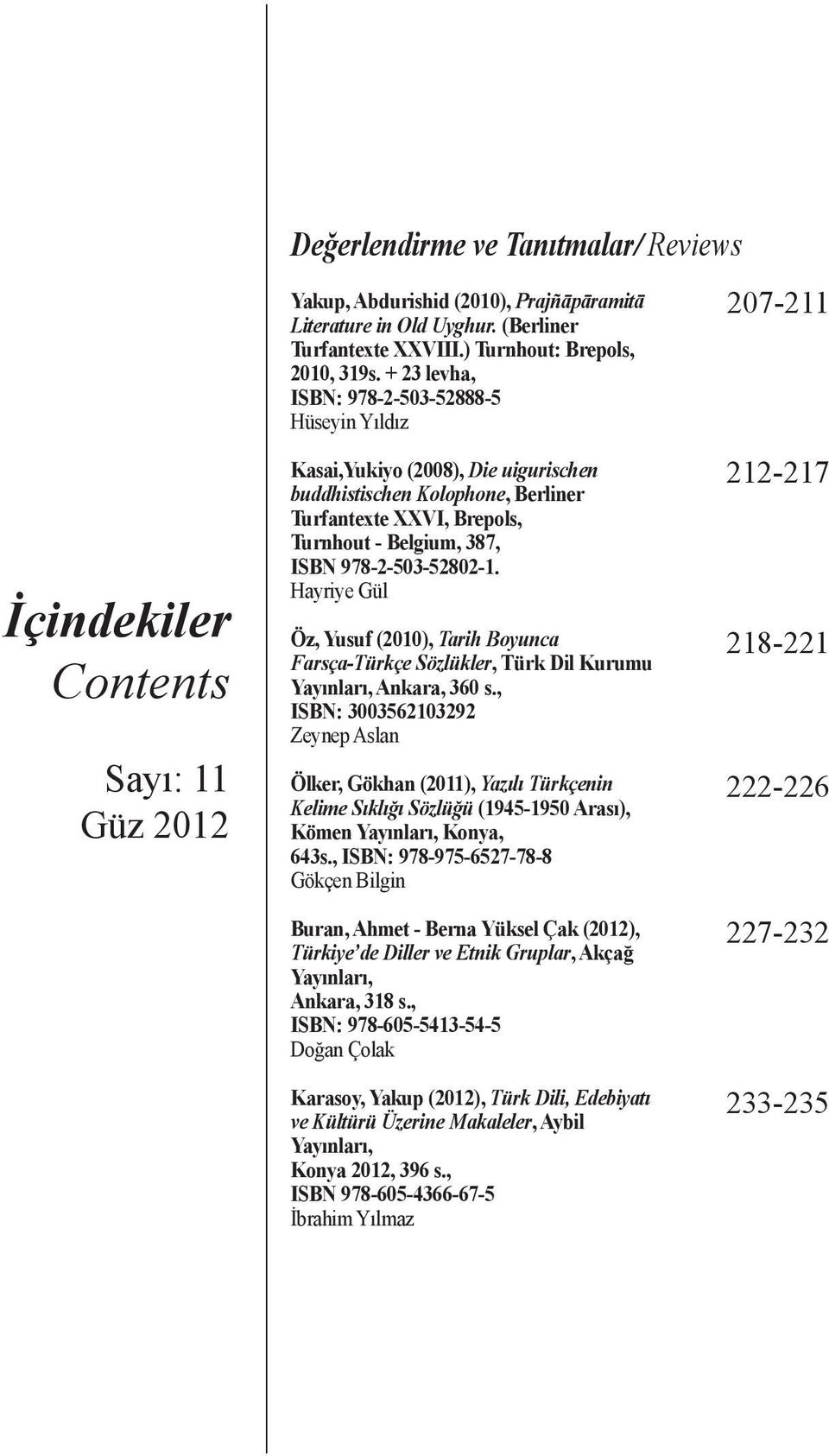 + 23 levha, ISBN: 978-2-503-52888-5 Hüseyin Yıldız Kasai,Yukiyo (2008), Die uigurischen buddhistischen Kolophone, Berliner Turfantexte XXVI, Brepols, Turnhout - Belgium, 387, ISBN 978-2-503-52802-1.