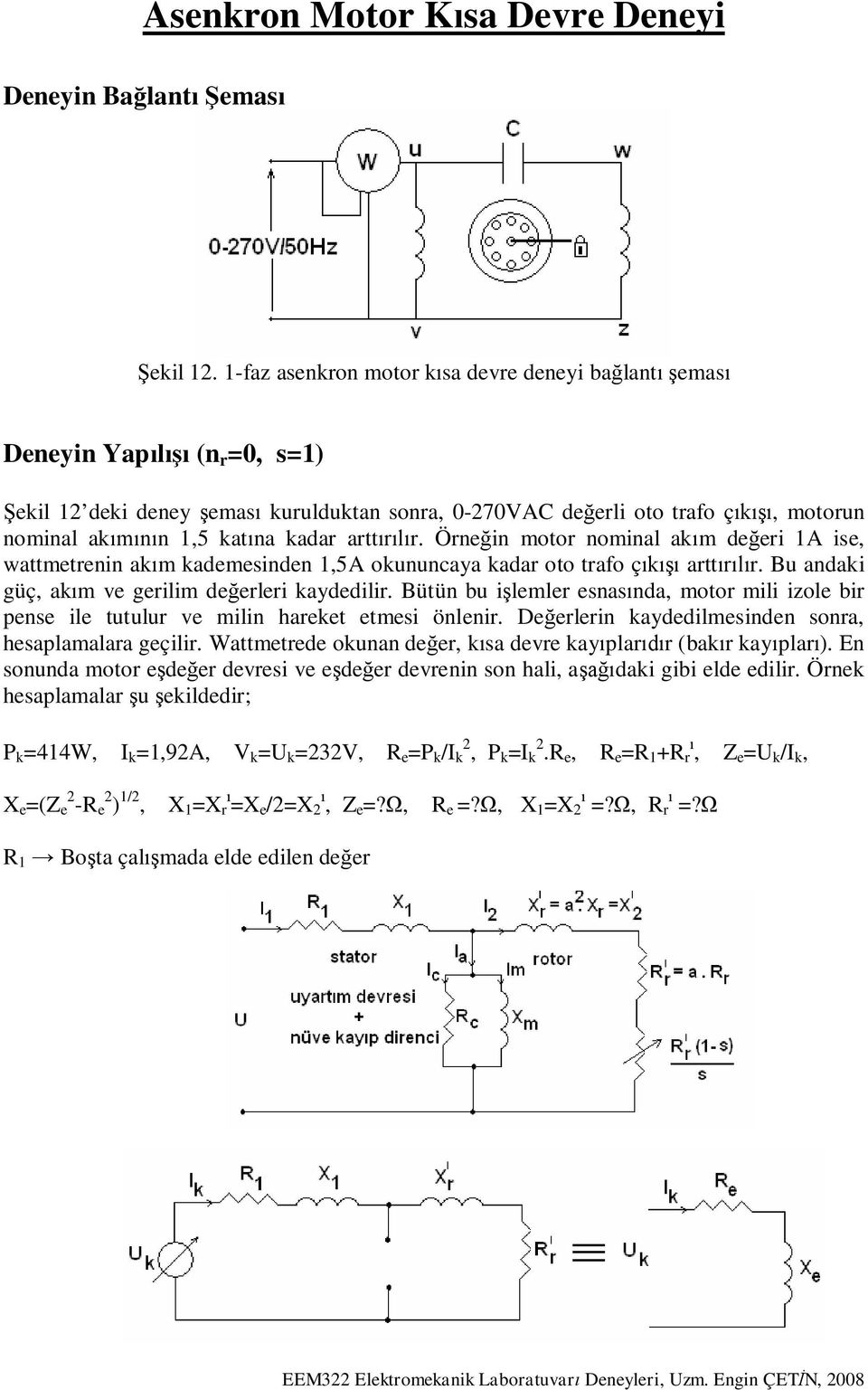 Örne in motor nominal ak m de eri 1A ise, wattmetrenin ak m kademesinden 1,5A okununcaya kadar oto trafo ç artt r. Bu andaki güç, ak m ve gerilim de erleri kaydedilir.