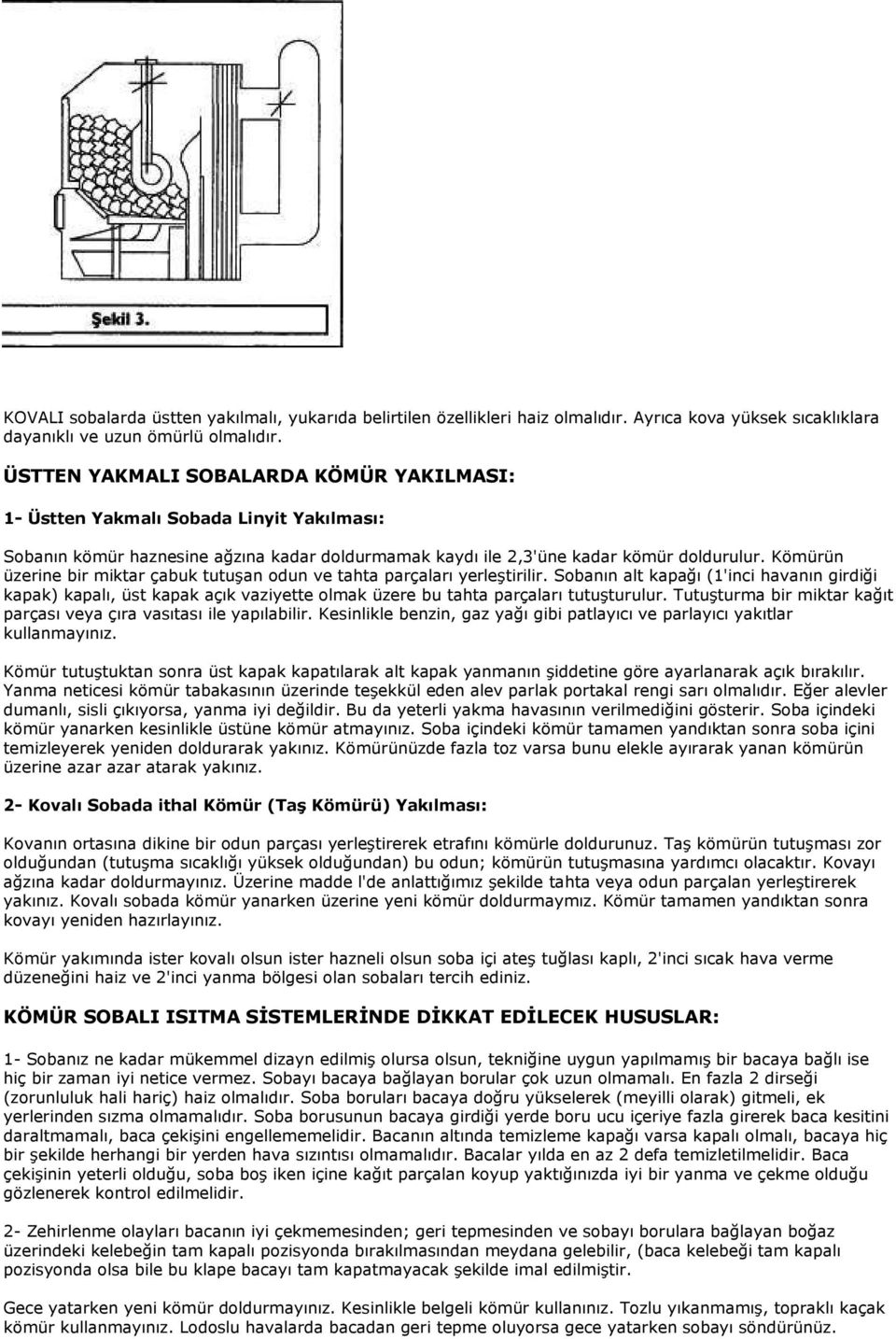 Kömürün üzerine bir miktar çabuk tutuşan odun ve tahta parçaları yerleştirilir.