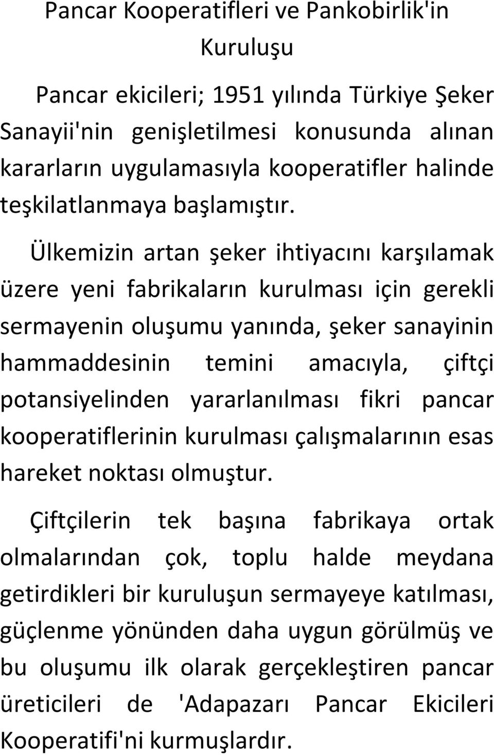 Ülkemizin artan şeker ihtiyacını karşılamak üzere yeni fabrikaların kurulması için gerekli sermayenin oluşumu yanında, şeker sanayinin hammaddesinin temini amacıyla, çiftçi potansiyelinden