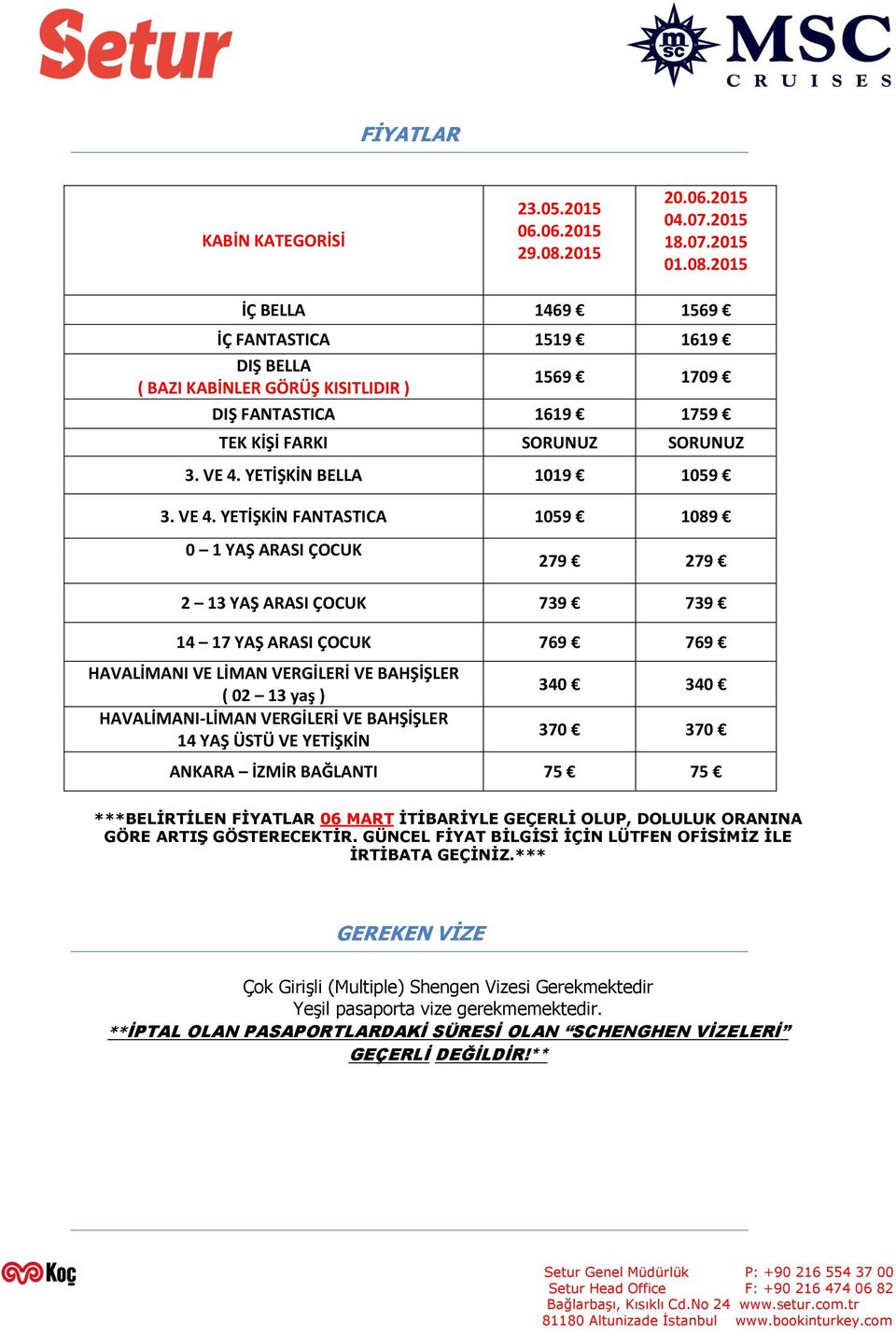 2015 İÇ BELLA 1469 1569 İÇ FANTASTICA 1519 1619 DIŞ BELLA ( BAZI KABİNLER GÖRÜŞ KISITLIDIR ) 1569 1709 DIŞ FANTASTICA 1619 1759 TEK KİŞİ FARKI SORUNUZ SORUNUZ 3. VE 4. YETİŞKİN BELLA 1019 1059 3.