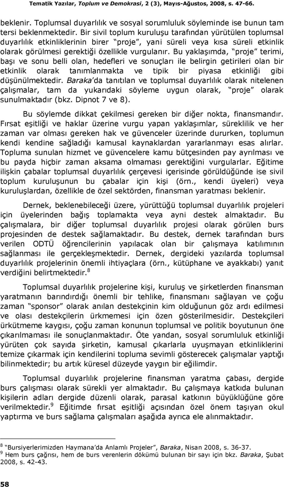 Bu yaklaşımda, proje terimi, başı ve sonu belli olan, hedefleri ve sonuçları ile belirgin getirileri olan bir etkinlik olarak tanımlanmakta ve tipik bir piyasa etkinliği gibi düşünülmektedir.