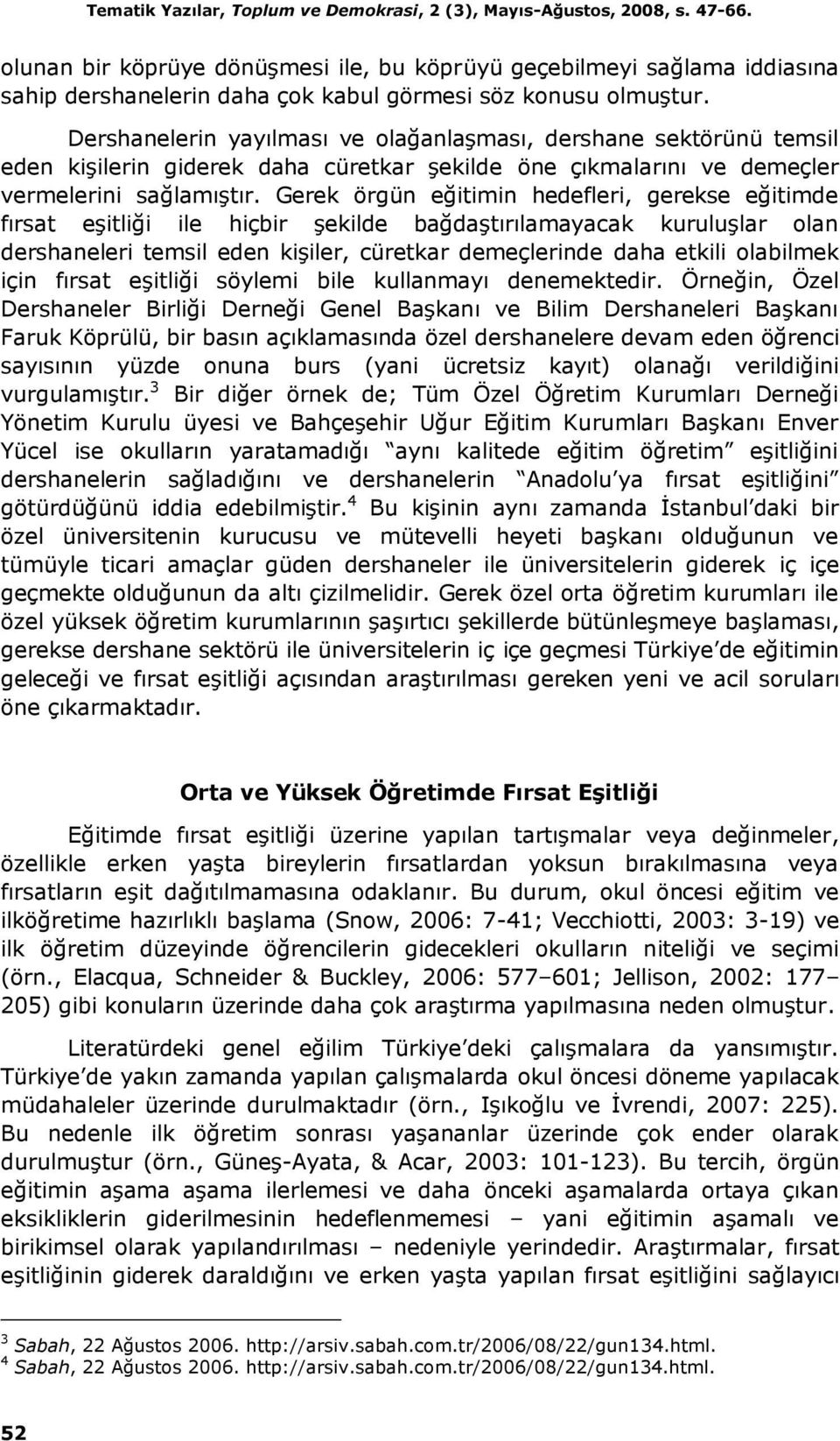 Dershanelerin yayılması ve olağanlaşması, dershane sektörünü temsil eden kişilerin giderek daha cüretkar şekilde öne çıkmalarını ve demeçler vermelerini sağlamıştır.