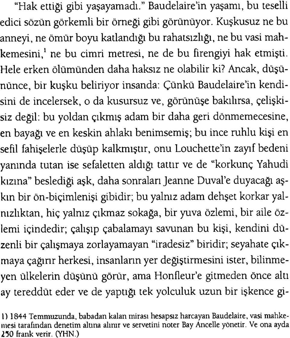 Ancak, düşününce, bir kuşku beliriyor insanda: Çünkü Baudelaire in kendisini de incelersek, o da kusursuz ve, görünüşe bakılırsa, çelişkisiz değil: bu yoldan çıkmış adam bir daha geri dönmemecesine,