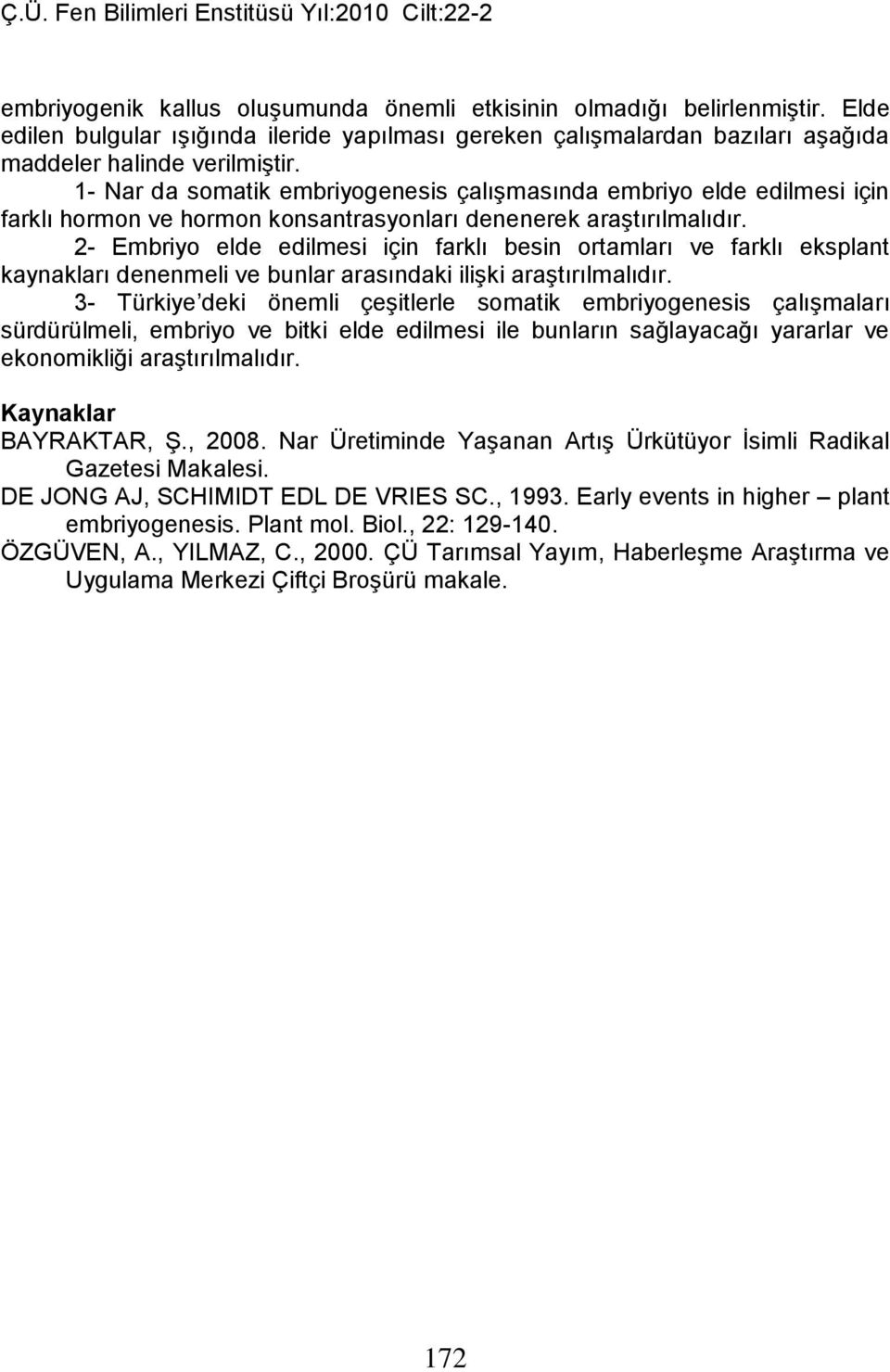 2- Embriyo elde edilmesi için farklı besin ortamları ve farklı eksplant kaynakları denenmeli ve bunlar arasındaki ilişki araştırılmalıdır.