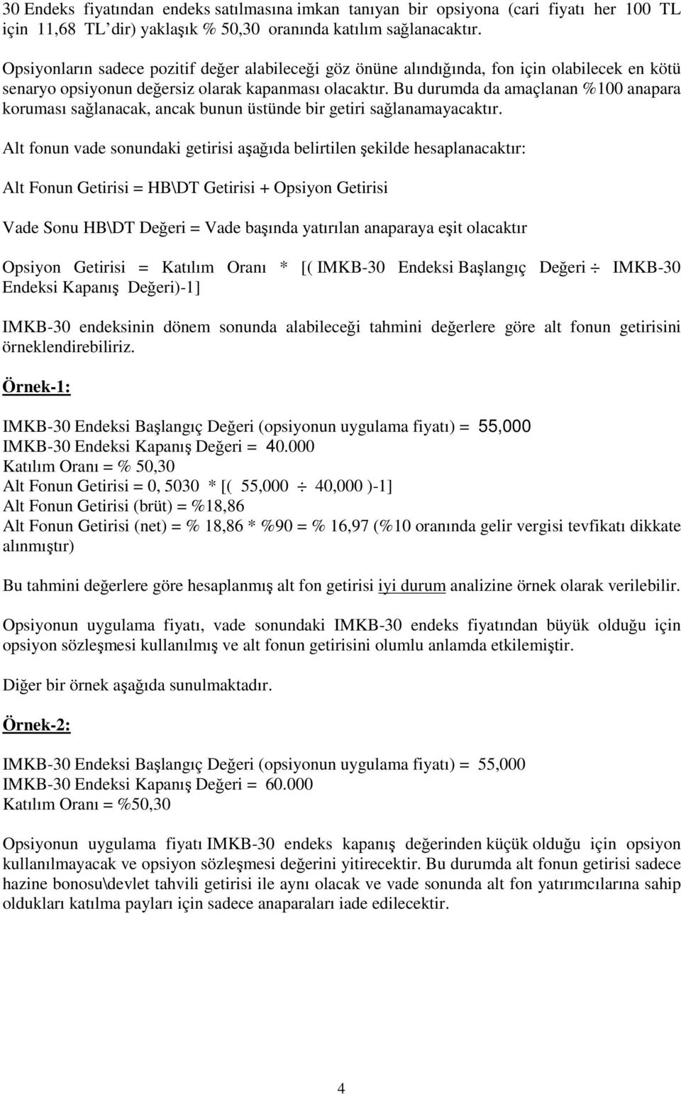 Bu durumda da amaçlanan %100 anapara koruması sağlanacak, ancak bunun üstünde bir getiri sağlanamayacaktır.