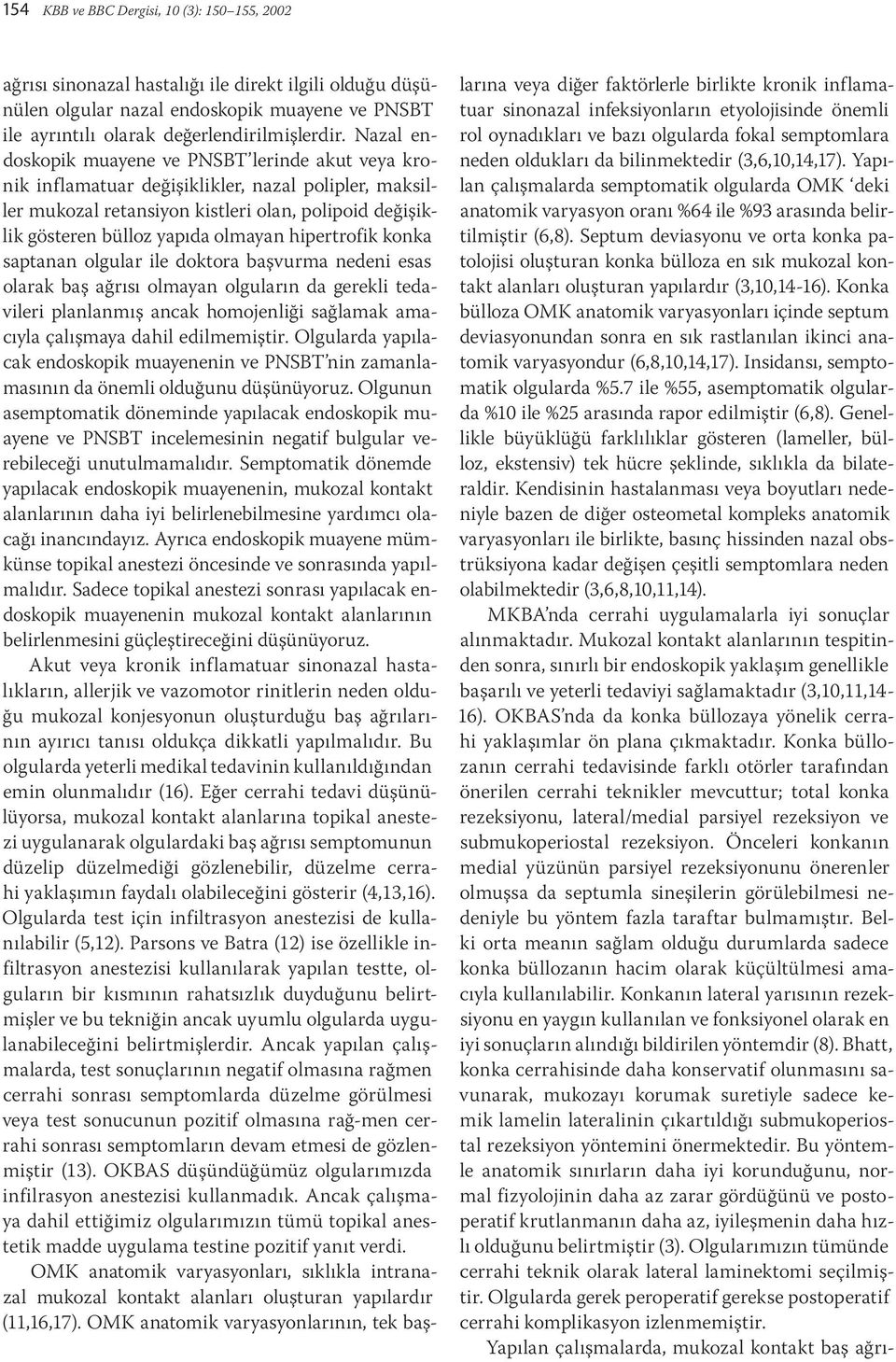 hipertrofik konka saptanan olgular ile doktora başvurma nedeni esas olarak baş ağrısı olmayan olguların da gerekli tedavileri planlanmış ancak homojenliği sağlamak amacıyla çalışmaya dahil