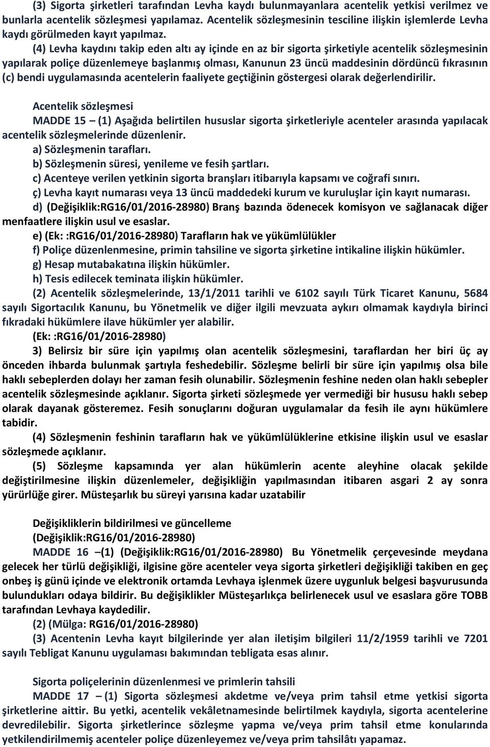 (4) Levha kaydını takip eden altı ay içinde en az bir sigorta şirketiyle acentelik sözleşmesinin yapılarak poliçe düzenlemeye başlanmış olması, Kanunun 23 üncü maddesinin dördüncü fıkrasının (c)