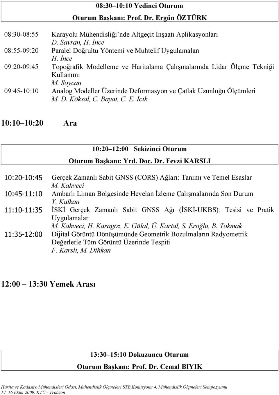 Soycan 09:45-10:10 Analog Modeller Üzerinde Deformasyon ve Çatlak Uzunluğu Ölçümleri M. D. Köksal, C. Bayat, C. E. İcik 10:10 10:20 Ara 10:20 12:00 Sekizinci Oturum Oturum Başkanı: Yrd. Doç. Dr.