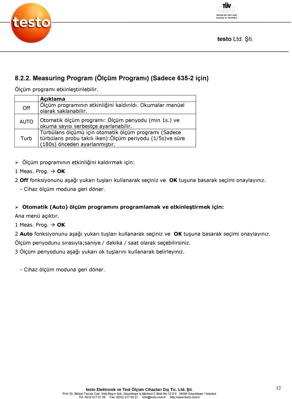 Türbülans ölçümü için otomatik ölçüm programı (Sadece türbülans probu takılı iken):ölçüm periyodu (1/5s)ve süre (180s) önceden ayarlanmıştır. Ölçüm programının etkinliğini kaldırmak için: 1 Meas.