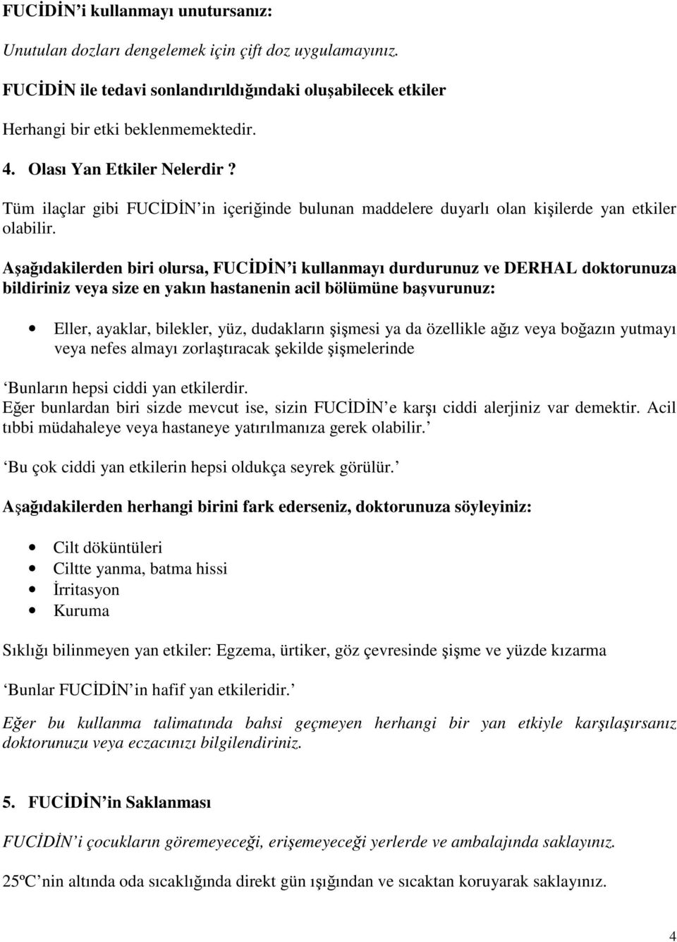 Aşağıdakilerden biri olursa, FUCİDİN i kullanmayı durdurunuz ve DERHAL doktorunuza bildiriniz veya size en yakın hastanenin acil bölümüne başvurunuz: Eller, ayaklar, bilekler, yüz, dudakların şişmesi