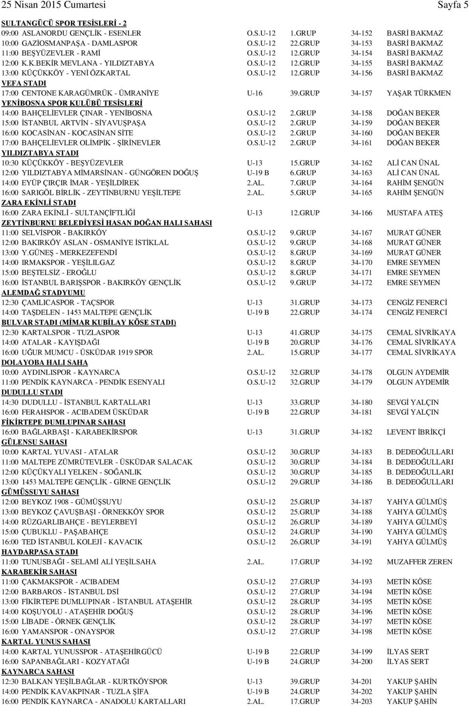 GRUP 34-157 YAŞAR TÜRKMEN YENİBOSNA SPOR KULÜBÜ TESİSLERİ 14:00 BAHÇELİEVLER ÇINAR - YENİBOSNA O.S.U-12 2.GRUP 34-158 DOĞAN BEKER 15:00 İSTANBUL ARTVİN - SİYAVUŞPAŞA O.S.U-12 2.GRUP 34-159 DOĞAN BEKER 16:00 KOCASİNAN - KOCASİNAN SİTE O.