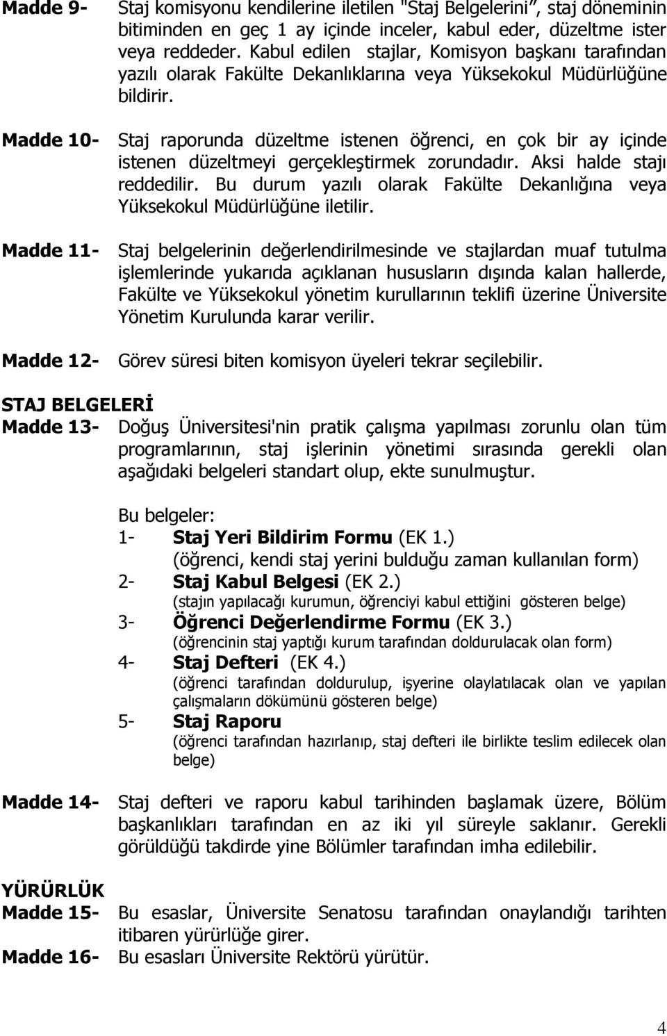 Staj raporunda düzeltme istenen öğrenci, en çok bir ay içinde istenen düzeltmeyi gerçekleştirmek zorundadır. Aksi halde stajı reddedilir.