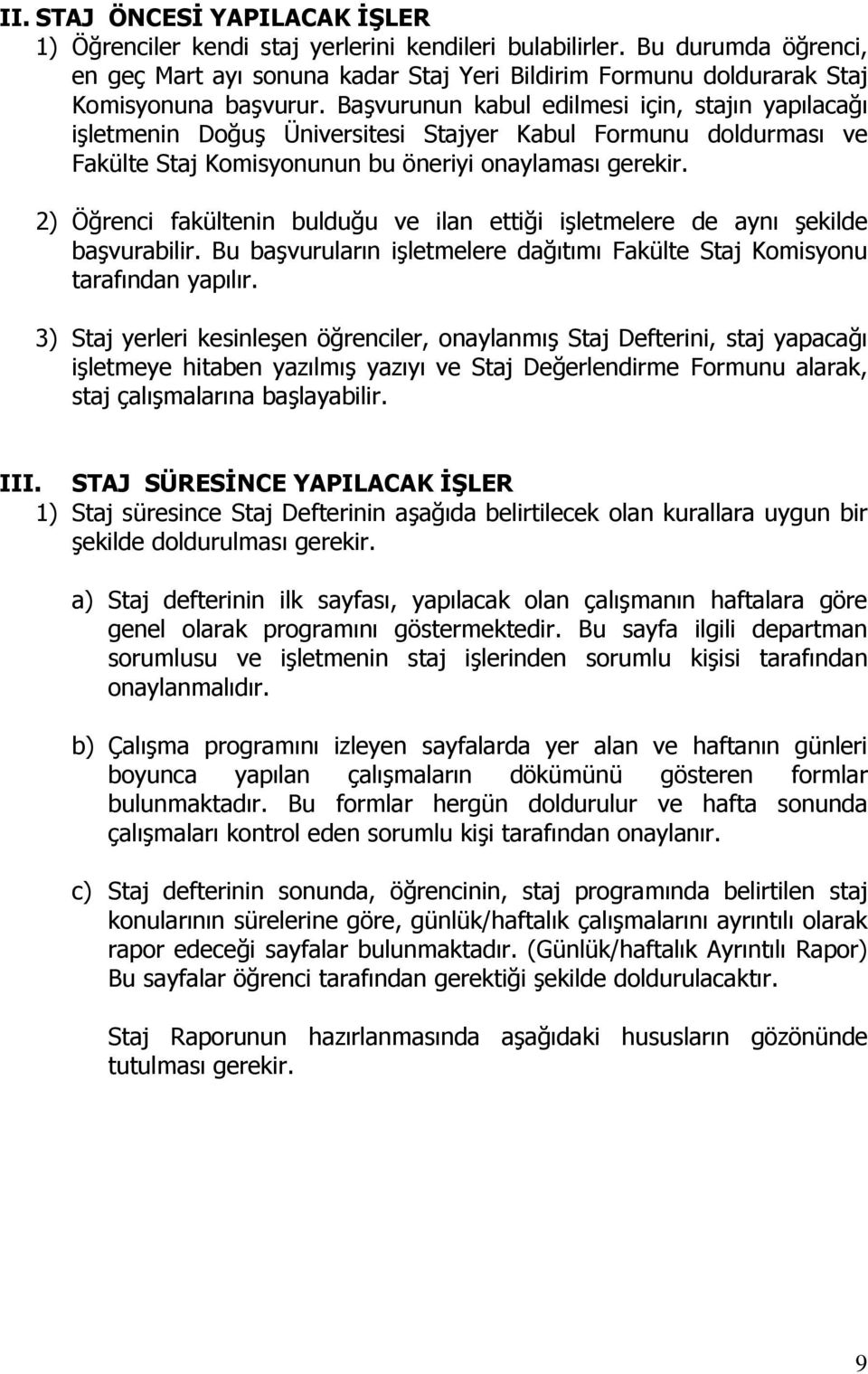 Başvurunun kabul edilmesi için, stajın yapılacağı işletmenin Doğuş Üniversitesi Stajyer Kabul Formunu doldurması ve Fakülte Staj Komisyonunun bu öneriyi onaylaması gerekir.