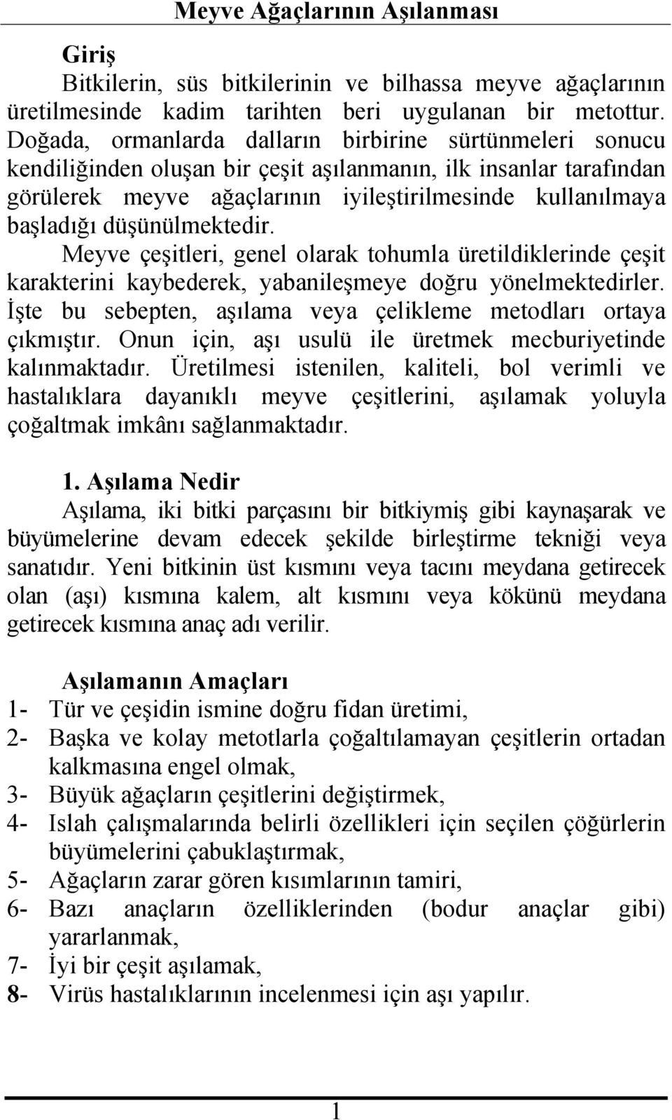 düşünülmektedir. Meyve çeşitleri, genel olarak tohumla üretildiklerinde çeşit karakterini kaybederek, yabanileşmeye doğru yönelmektedirler.