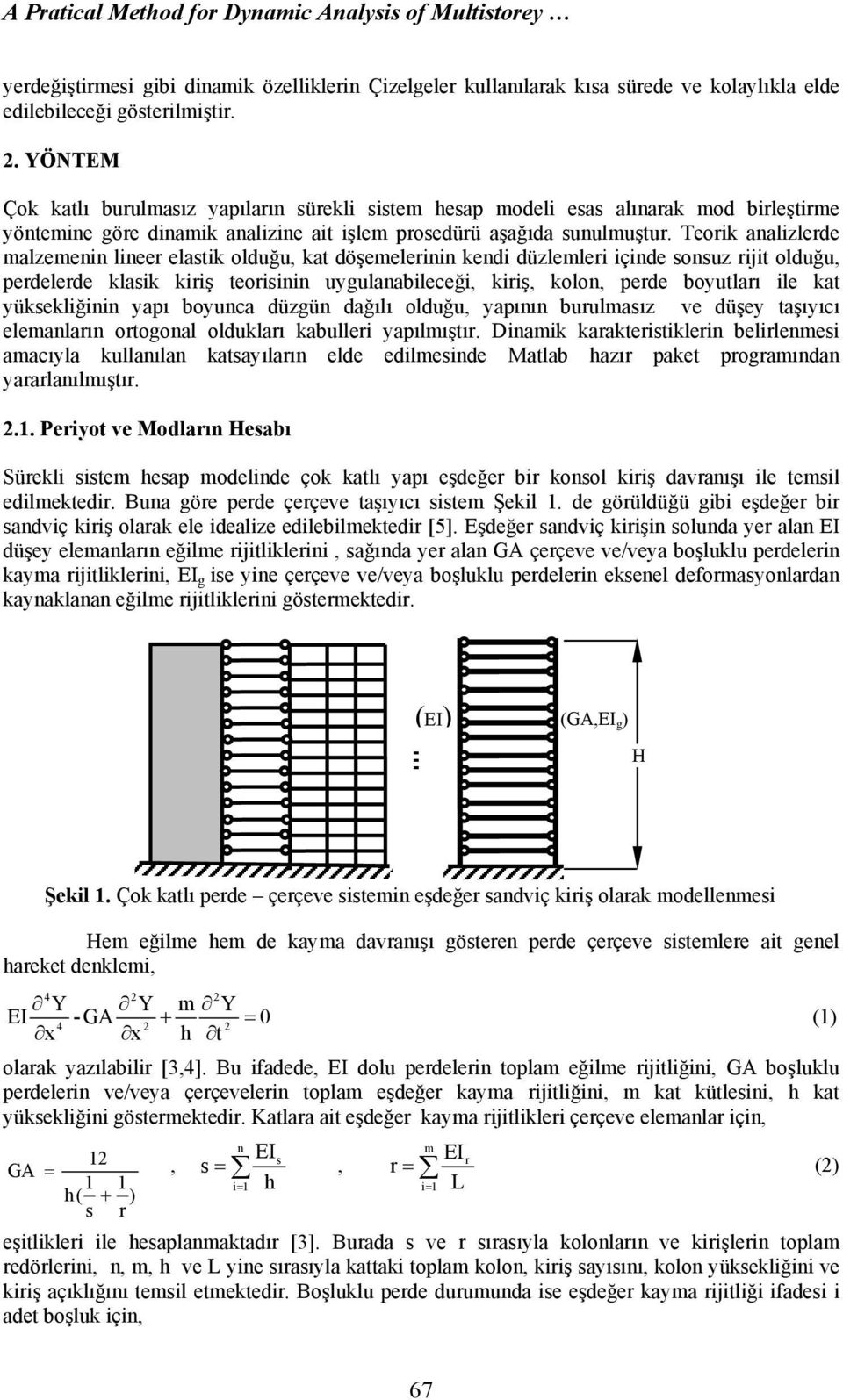 Teork aalzlerde malzeme leer elastk olduğu, kat döşemeler ked düzlemler çde sosuz rjt olduğu, perdelerde klask krş teors uygulaableceğ, krş, kolo, perde boyutları le kat yükseklğ yapı boyuca düzgü