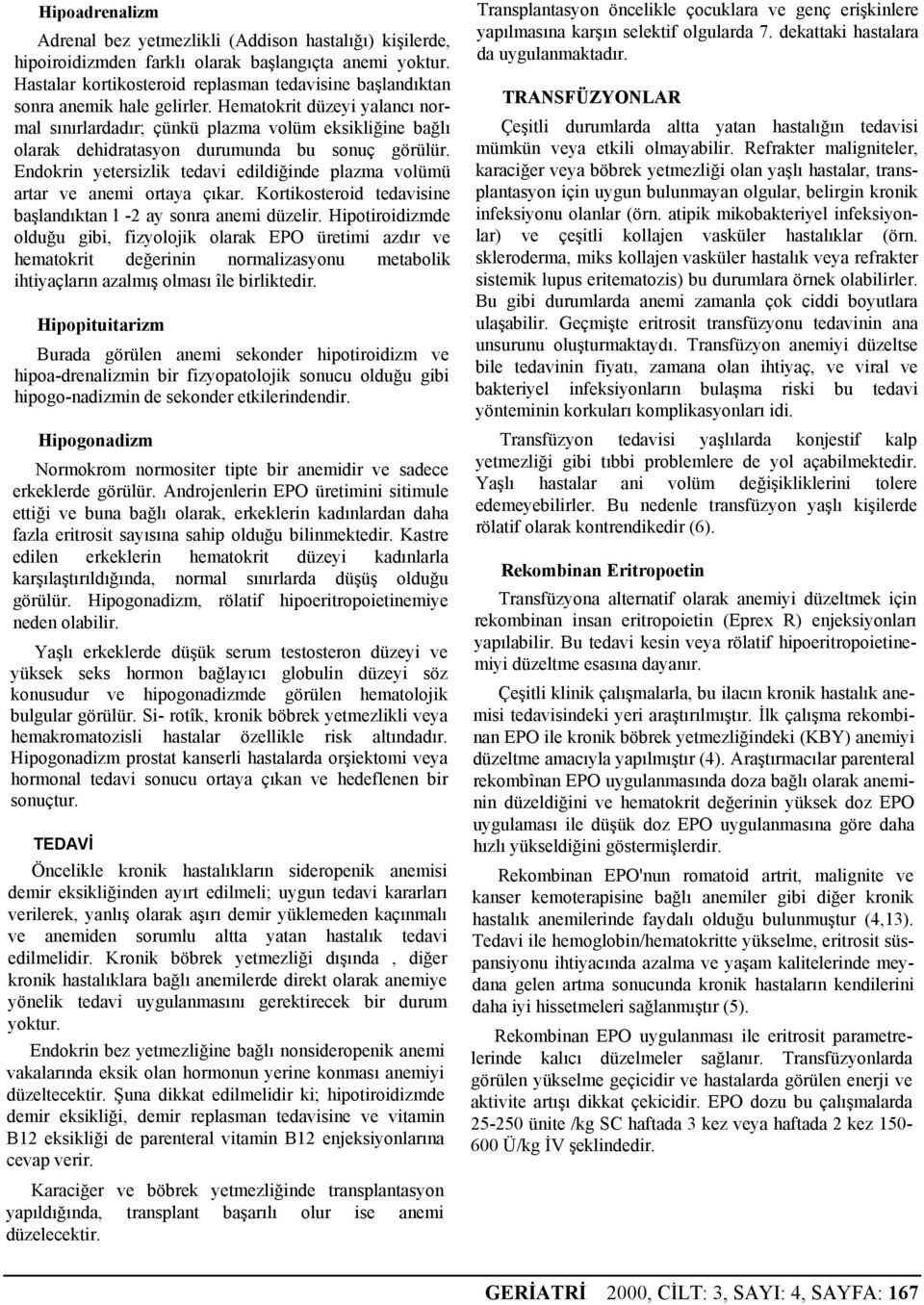 Hematokrit düzeyi yalancı normal sınırlardadır; çünkü plazma volüm eksikliğine bağlı olarak dehidratasyon durumunda bu sonuç görülür.