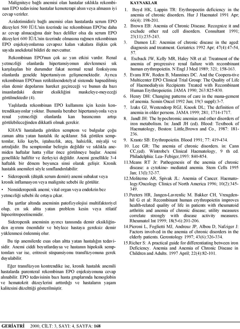 üzerinde olmasına rağmen rekombinan EPO enjeksiyonlarına cevapsız kalan vakalara ilişkin çok sayıda anekdotal bildiri de mevcuttur. Rekombinan EPO'nun çok az yan etkisi vardır.