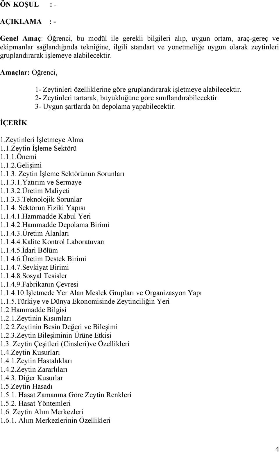 2- Zeytinleri tartarak, büyüklüğüne göre sınıflandırabilecektir. 3- Uygun şartlarda ön depolama yapabilecektir. 1.Zeytinleri İşletmeye Alma 1.1.Zeytin İşleme Sektörü 1.1.1.Önemi 1.1.2.Gelişimi 1.1.3. Zeytin İşleme Sektörünün Sorunları 1.