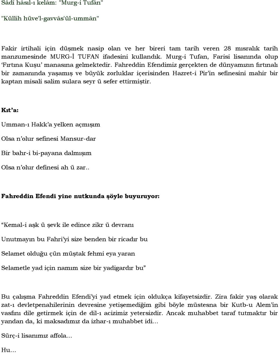 Fahreddin Efendimiz gerçekten de dünyamızın fırtınalı bir zamanında yaşamış ve büyük zorluklar içerisinden Hazret-i Pir in sefinesini mahir bir kaptan misali salim sulara seyr ü sefer ettirmiştir.