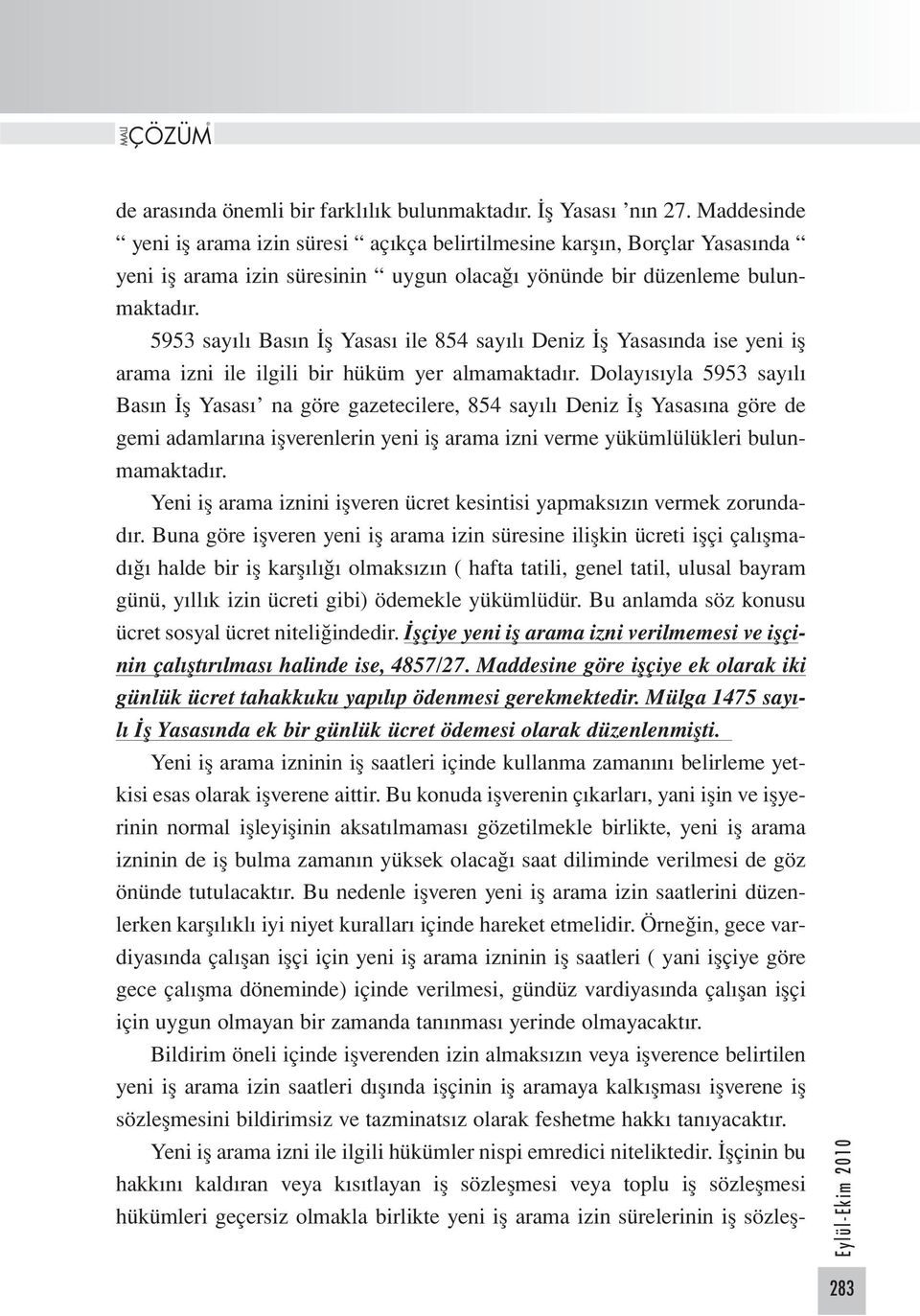 5953 sayılı Basın İş Yasası ile 854 sayılı Deniz İş Yasasında ise yeni iş arama izni ile ilgili bir hüküm yer almamaktadır.