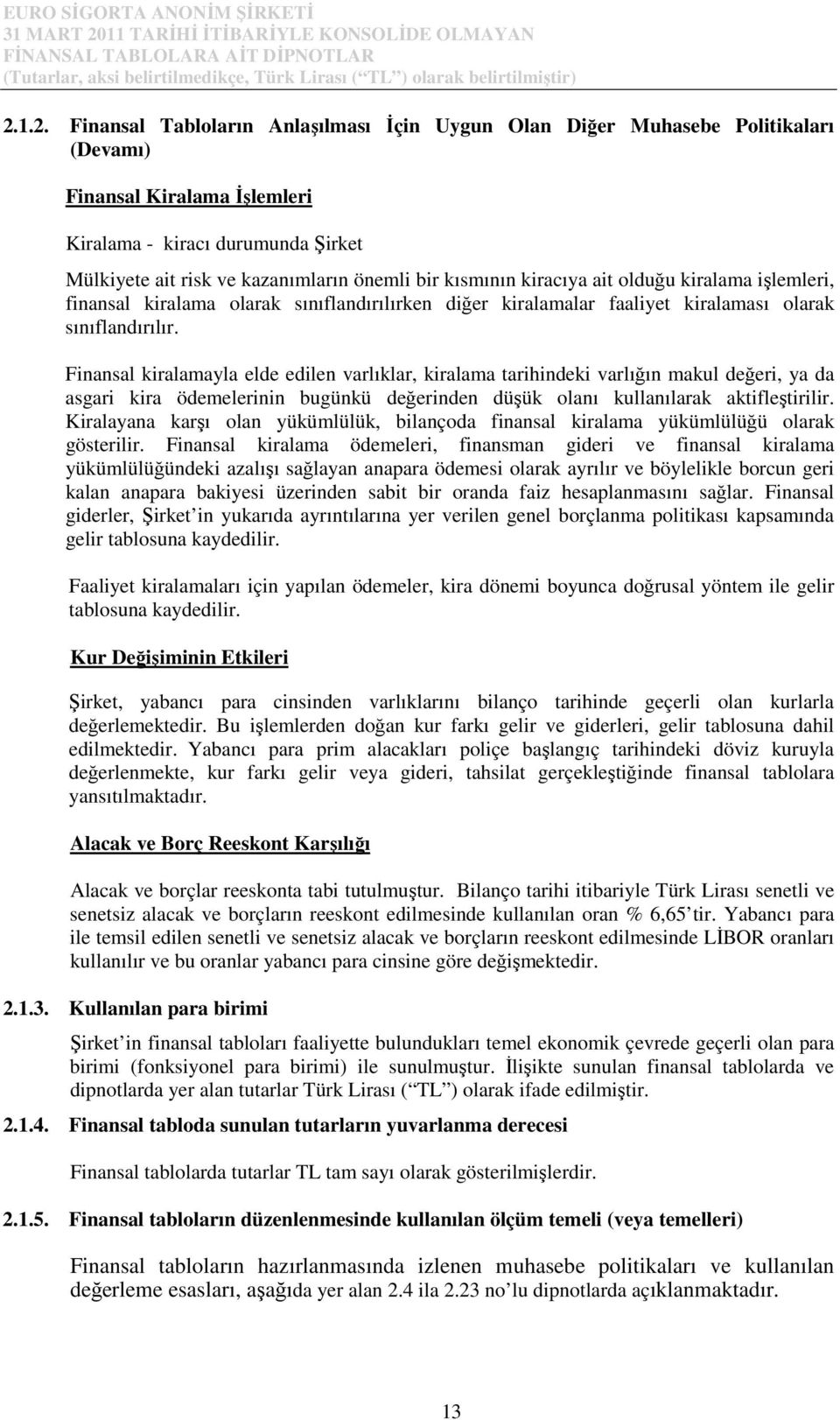 Finansal kiralamayla elde edilen varlıklar, kiralama tarihindeki varlığın makul değeri, ya da asgari kira ödemelerinin bugünkü değerinden düşük olanı kullanılarak aktifleştirilir.