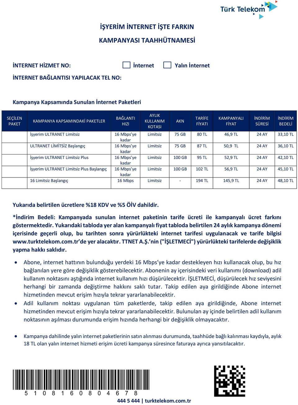 24 AY 33,10 TL ULTRANET LİMİTSİZ Başlangıç 16 Mbps ye Limitsiz 75 GB 87 TL 50,9 TL 24 AY 36,10 TL İşyerim ULTRANET Limitsiz Plus 16 Mbps ye Limitsiz 100 GB 95 TL 52,9 TL 24 AY 42,10 TL İşyerim