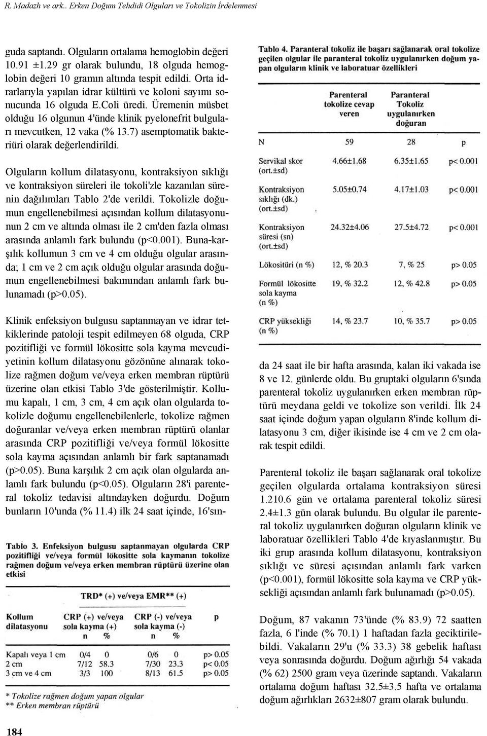 Üremenin müsbet olduğu 16 olgunun 4'ünde klinik pyelonefrit bulguları mevcutken, 12 vaka (% 13.7) asemptomatik bakteriüri olarak değerlendirildi.