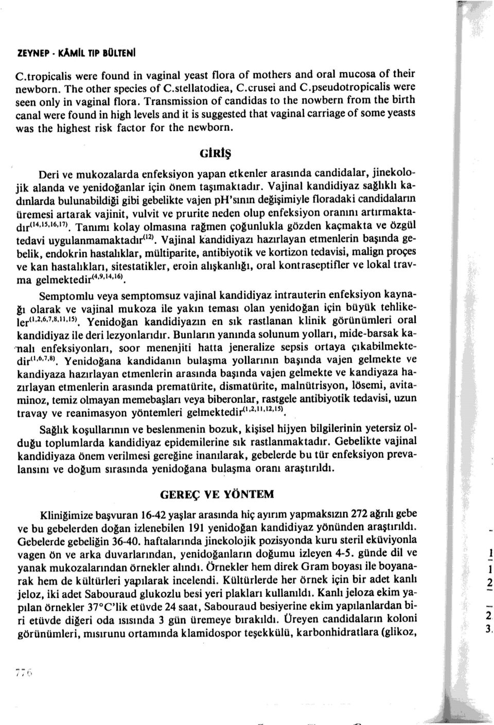 Transmission of candidas to the nowbern from the birth canal were f ound in high levels and it is suggested that vaginal carriage of some yeasts was the highest risk factor f or the newborn.