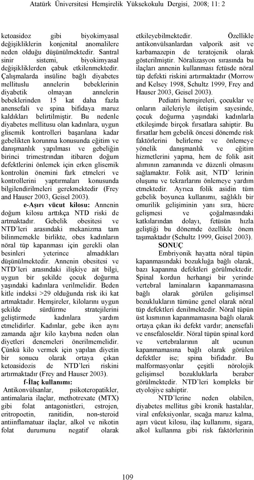 Bu nedenle diyabetes mellitusu olan kadınlara, uygun glisemik kontrolleri başarılana kadar gebelikten korunma konusunda eğitim ve danışmanlık yapılması ve gebeliğin birinci trimestrından itibaren