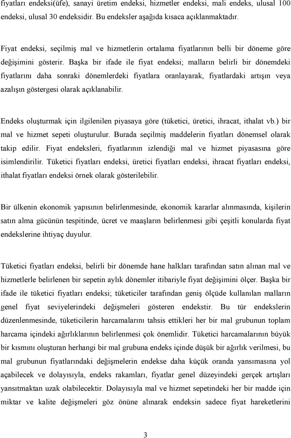 Başka bir ifade ile fiya endeksi; malların belirli bir dönemdeki fiyalarını daha sonraki dönemlerdeki fiyalara oranlayarak, fiyalardaki arışın veya azalışın gösergesi olarak açıklanabilir.