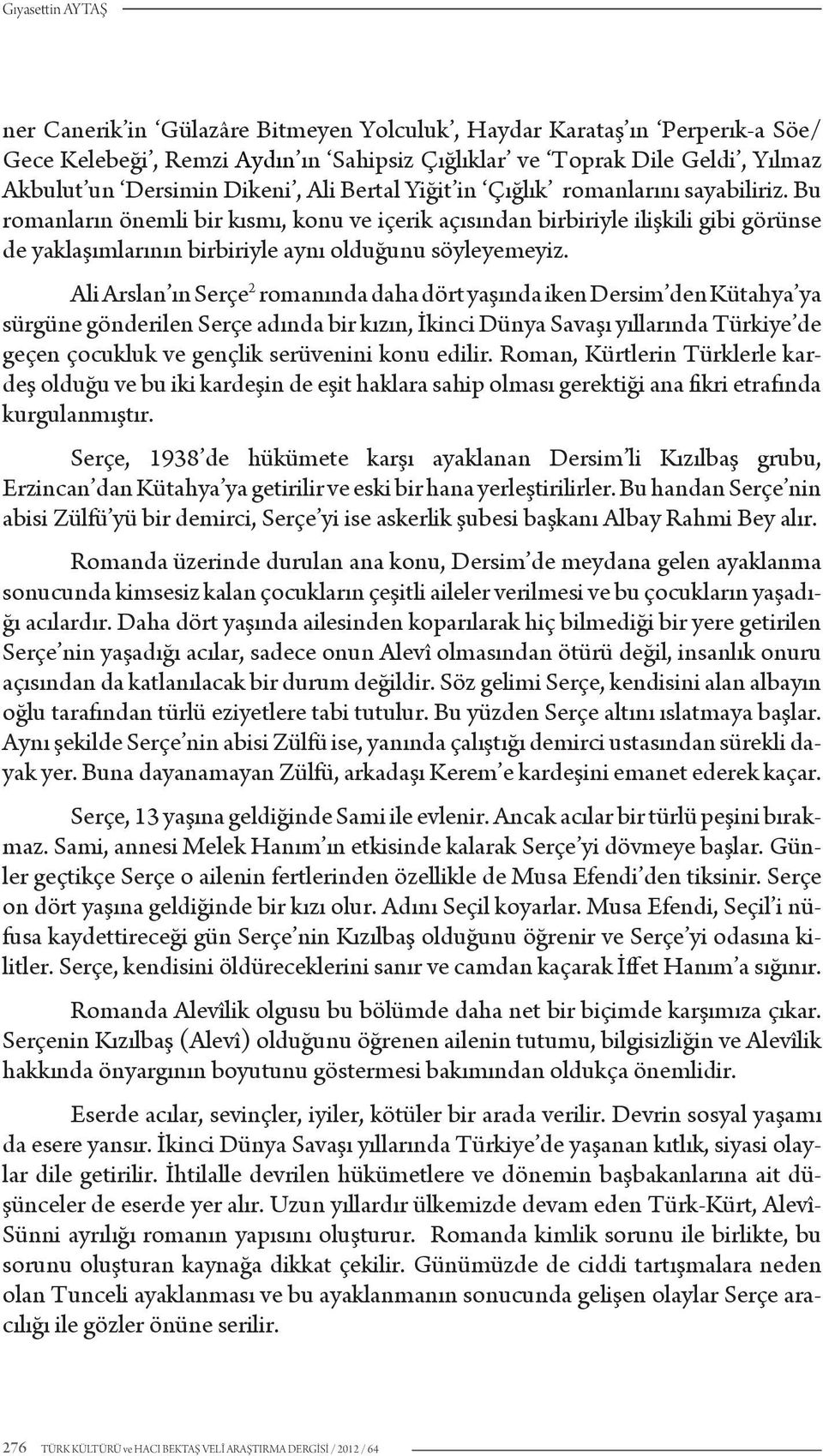 Ali Arslan ın Serçe 2 romanında daha dört yaşında iken Dersim den Kütahya ya sürgüne gönderilen Serçe adında bir kızın, İkinci Dünya Savaşı yıllarında Türkiye de geçen çocukluk ve gençlik serüvenini