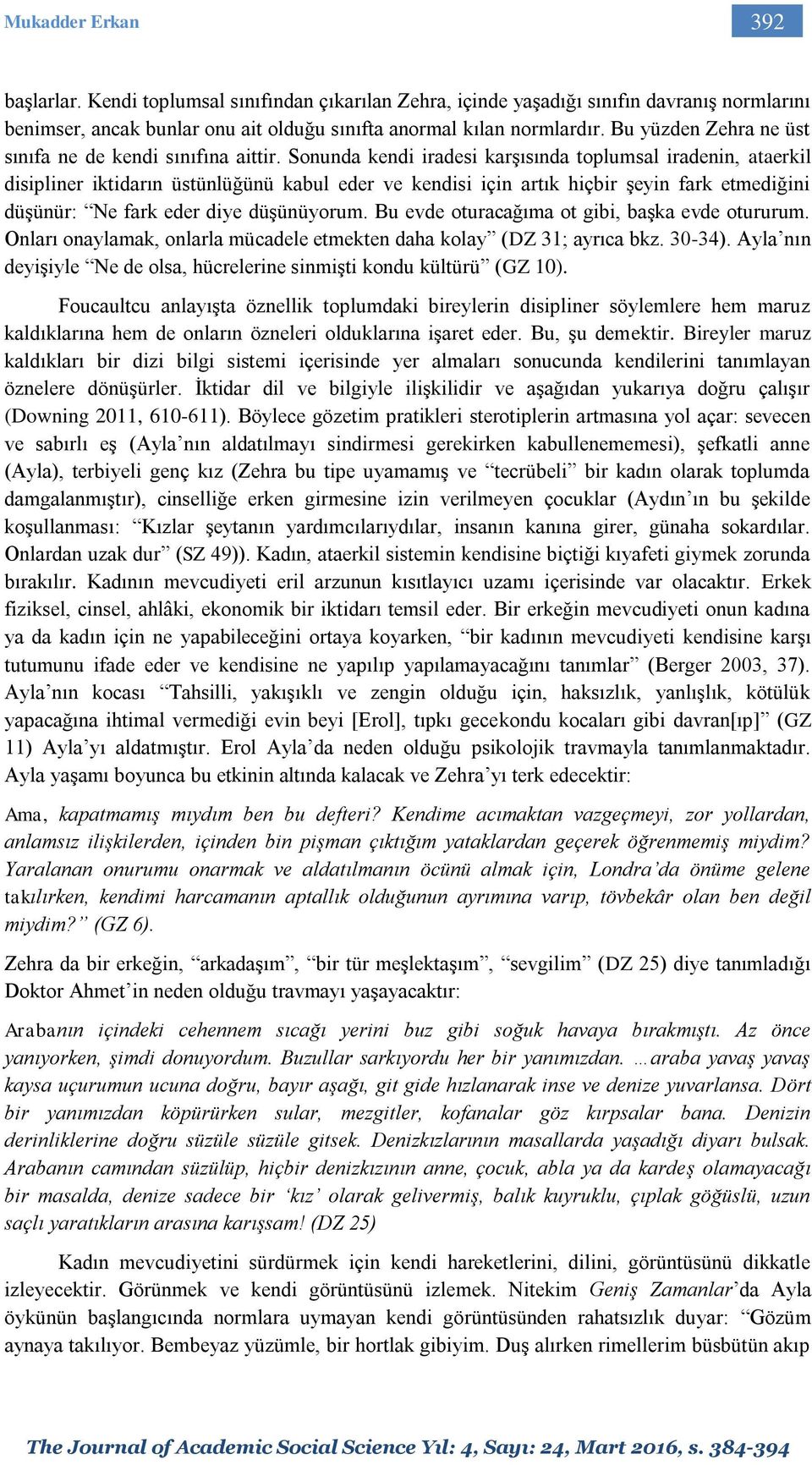 Sonunda kendi iradesi karşısında toplumsal iradenin, ataerkil disipliner iktidarın üstünlüğünü kabul eder ve kendisi için artık hiçbir şeyin fark etmediğini düşünür: Ne fark eder diye düşünüyorum.