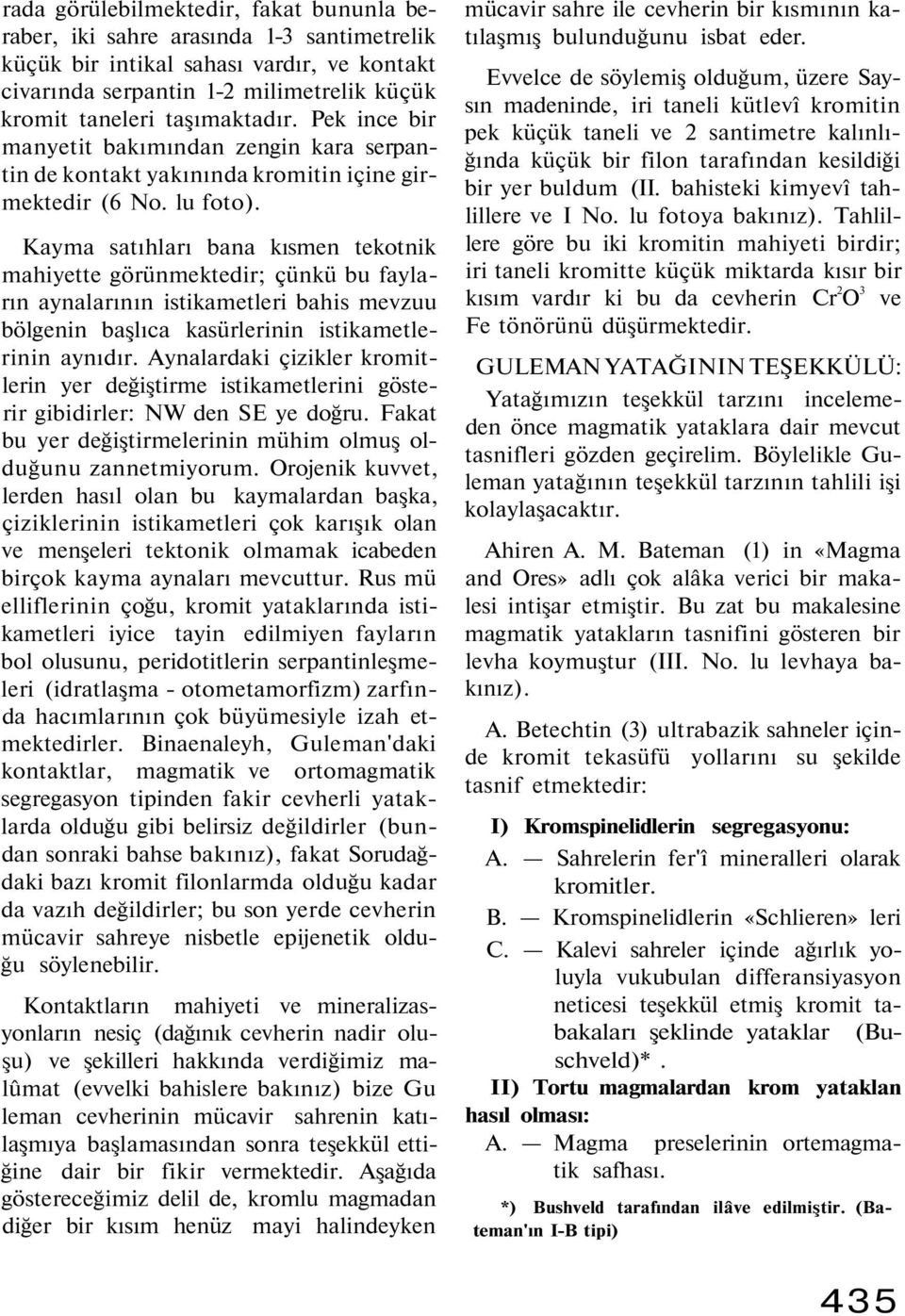 Kayma satıhları bana kısmen tekotnik mahiyette görünmektedir; çünkü bu fayların aynalarının istikametleri bahis mevzuu bölgenin başlıca kasürlerinin istikametlerinin aynıdır.